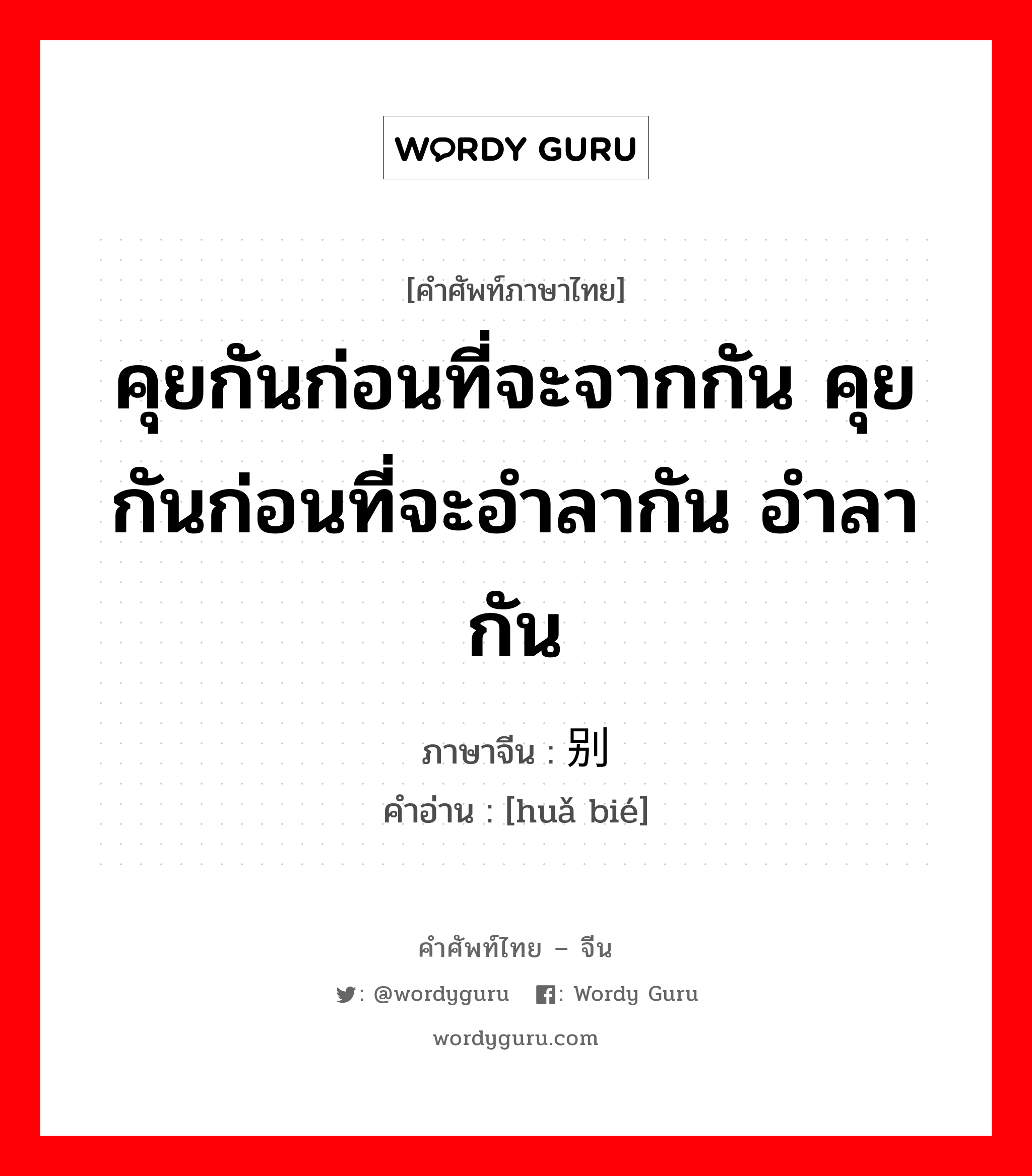 คุยกันก่อนที่จะจากกัน คุยกันก่อนที่จะอำลากัน อำลากัน ภาษาจีนคืออะไร, คำศัพท์ภาษาไทย - จีน คุยกันก่อนที่จะจากกัน คุยกันก่อนที่จะอำลากัน อำลากัน ภาษาจีน 话别 คำอ่าน [huǎ bié]