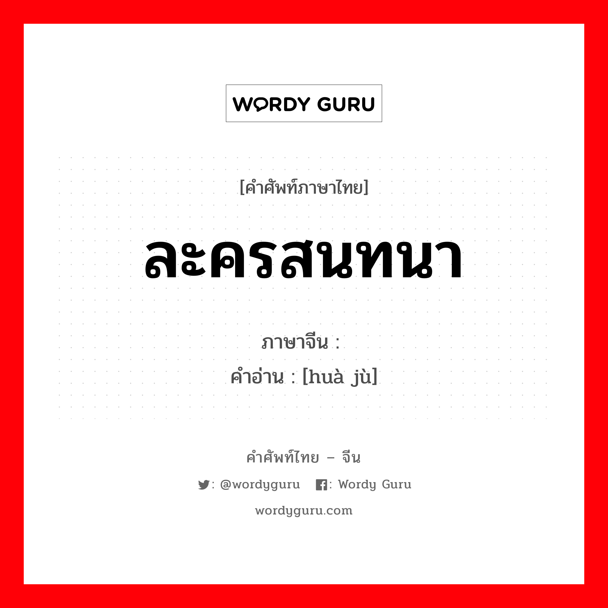 ละครสนทนา ภาษาจีนคืออะไร, คำศัพท์ภาษาไทย - จีน ละครสนทนา ภาษาจีน 话剧 คำอ่าน [huà jù]