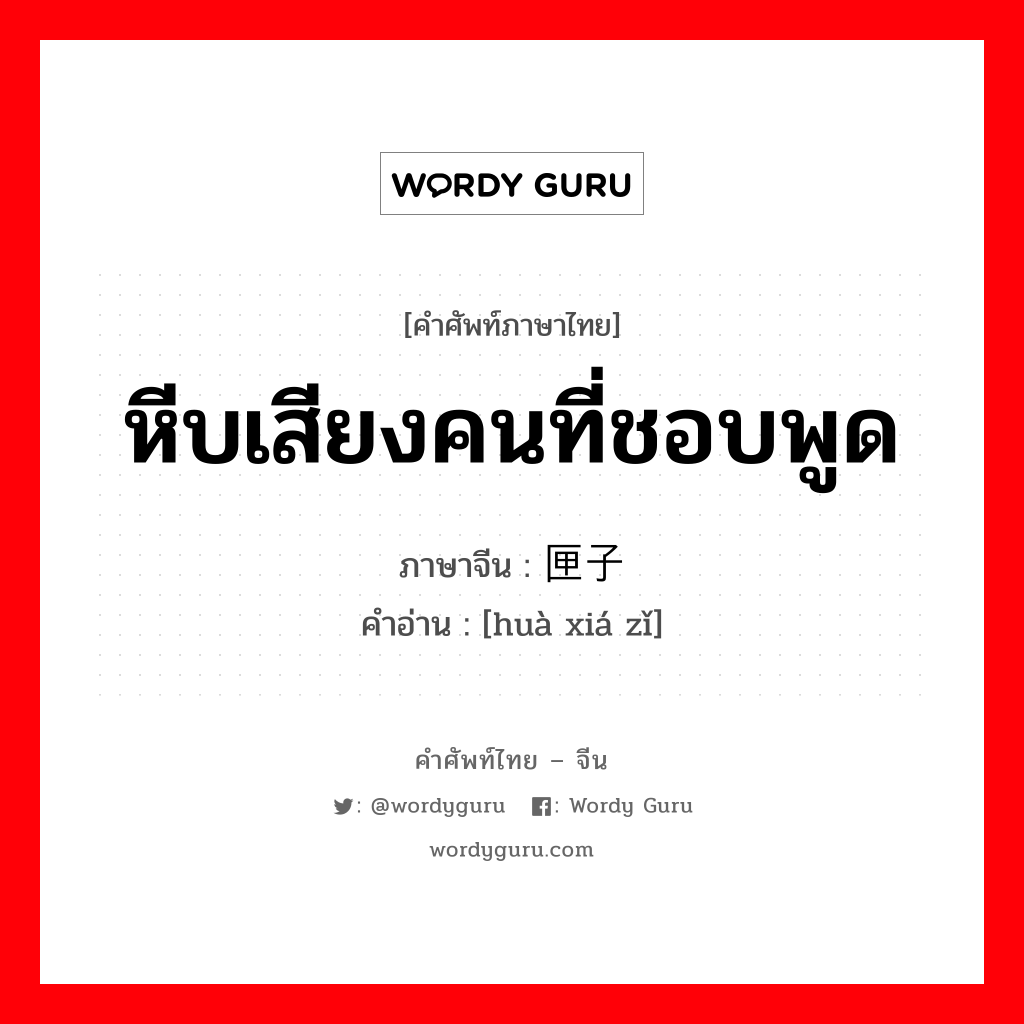 หีบเสียงคนที่ชอบพูด ภาษาจีนคืออะไร, คำศัพท์ภาษาไทย - จีน หีบเสียงคนที่ชอบพูด ภาษาจีน 话匣子 คำอ่าน [huà xiá zǐ]