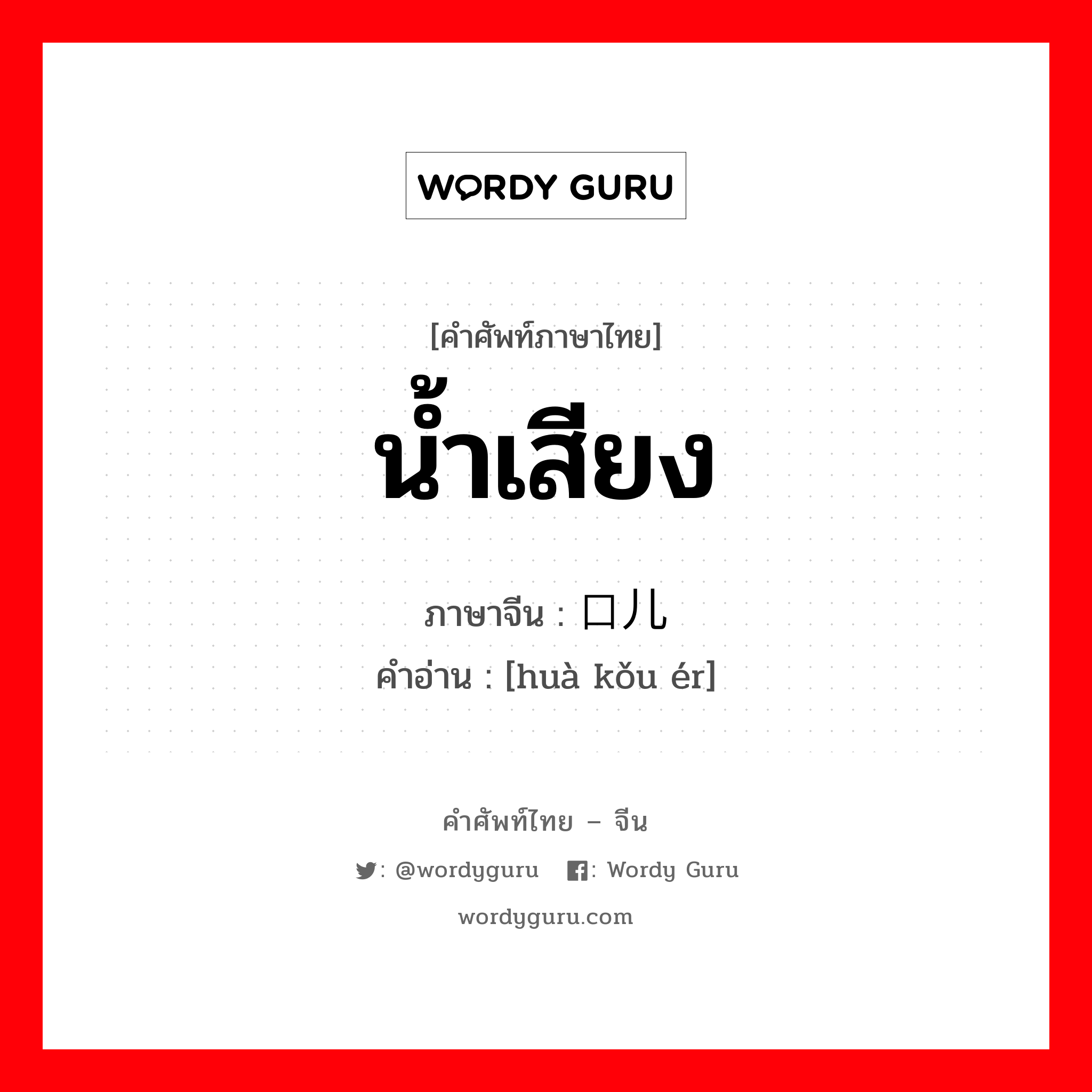 น้ำเสียง ภาษาจีนคืออะไร, คำศัพท์ภาษาไทย - จีน น้ำเสียง ภาษาจีน 话口儿 คำอ่าน [huà kǒu ér]