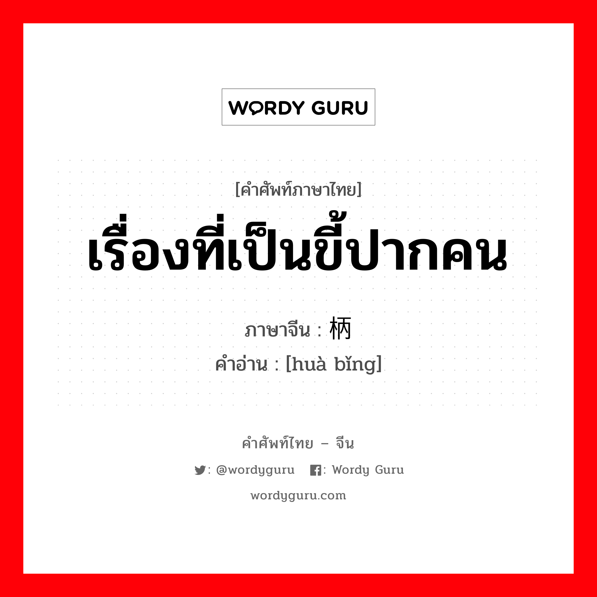 เรื่องที่เป็นขี้ปากคน ภาษาจีนคืออะไร, คำศัพท์ภาษาไทย - จีน เรื่องที่เป็นขี้ปากคน ภาษาจีน 话柄 คำอ่าน [huà bǐng]