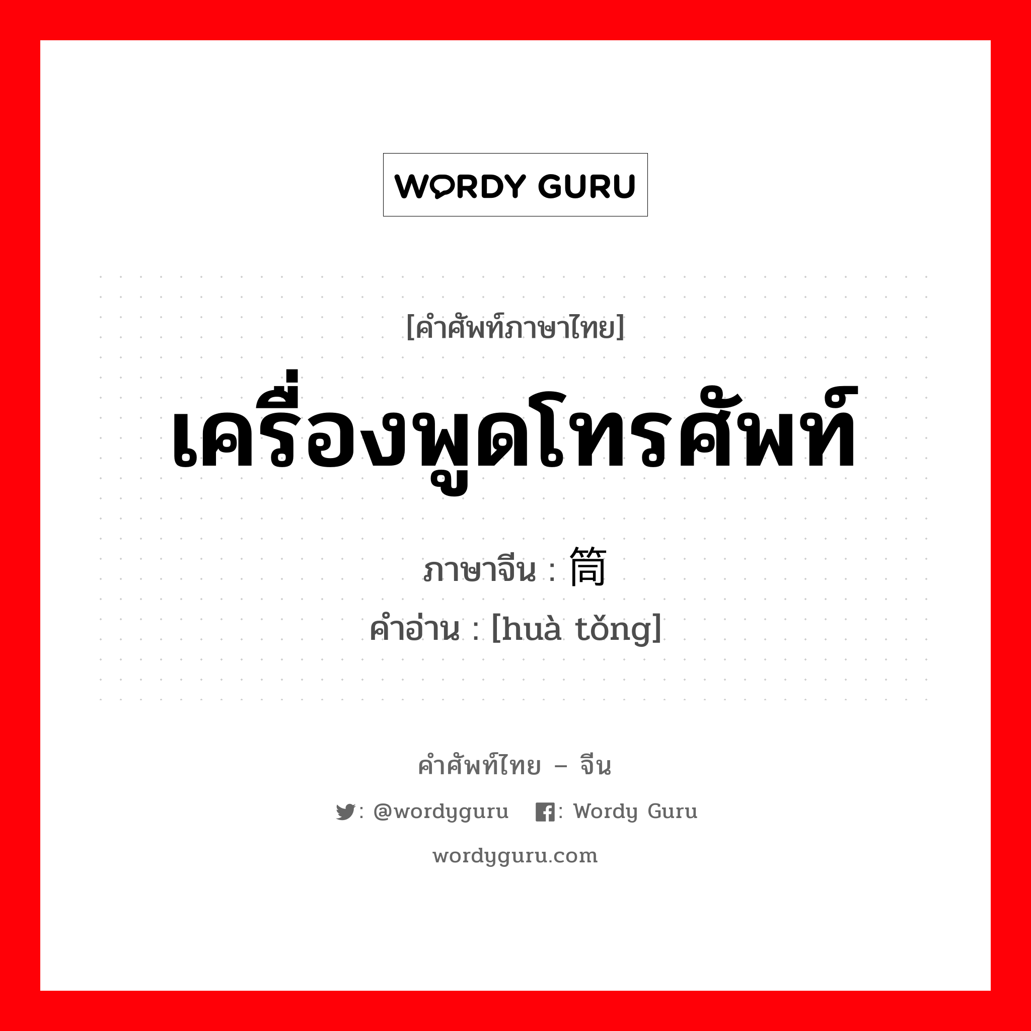 เครื่องพูดโทรศัพท์ ภาษาจีนคืออะไร, คำศัพท์ภาษาไทย - จีน เครื่องพูดโทรศัพท์ ภาษาจีน 话筒 คำอ่าน [huà tǒng]