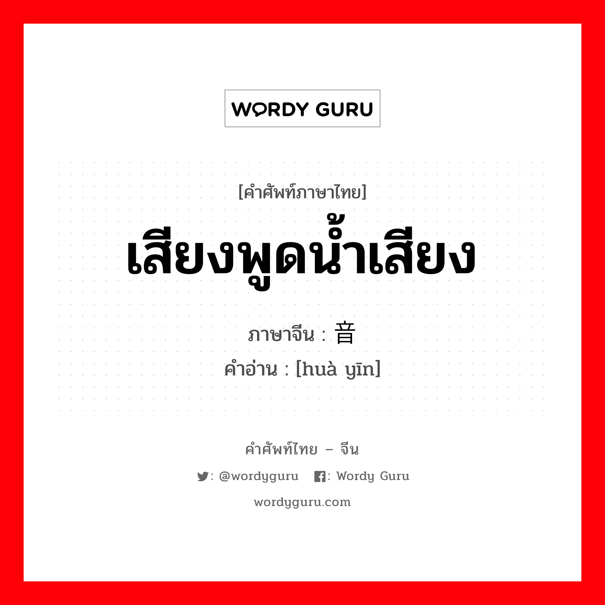 เสียงพูดน้ำเสียง ภาษาจีนคืออะไร, คำศัพท์ภาษาไทย - จีน เสียงพูดน้ำเสียง ภาษาจีน 话音 คำอ่าน [huà yīn]