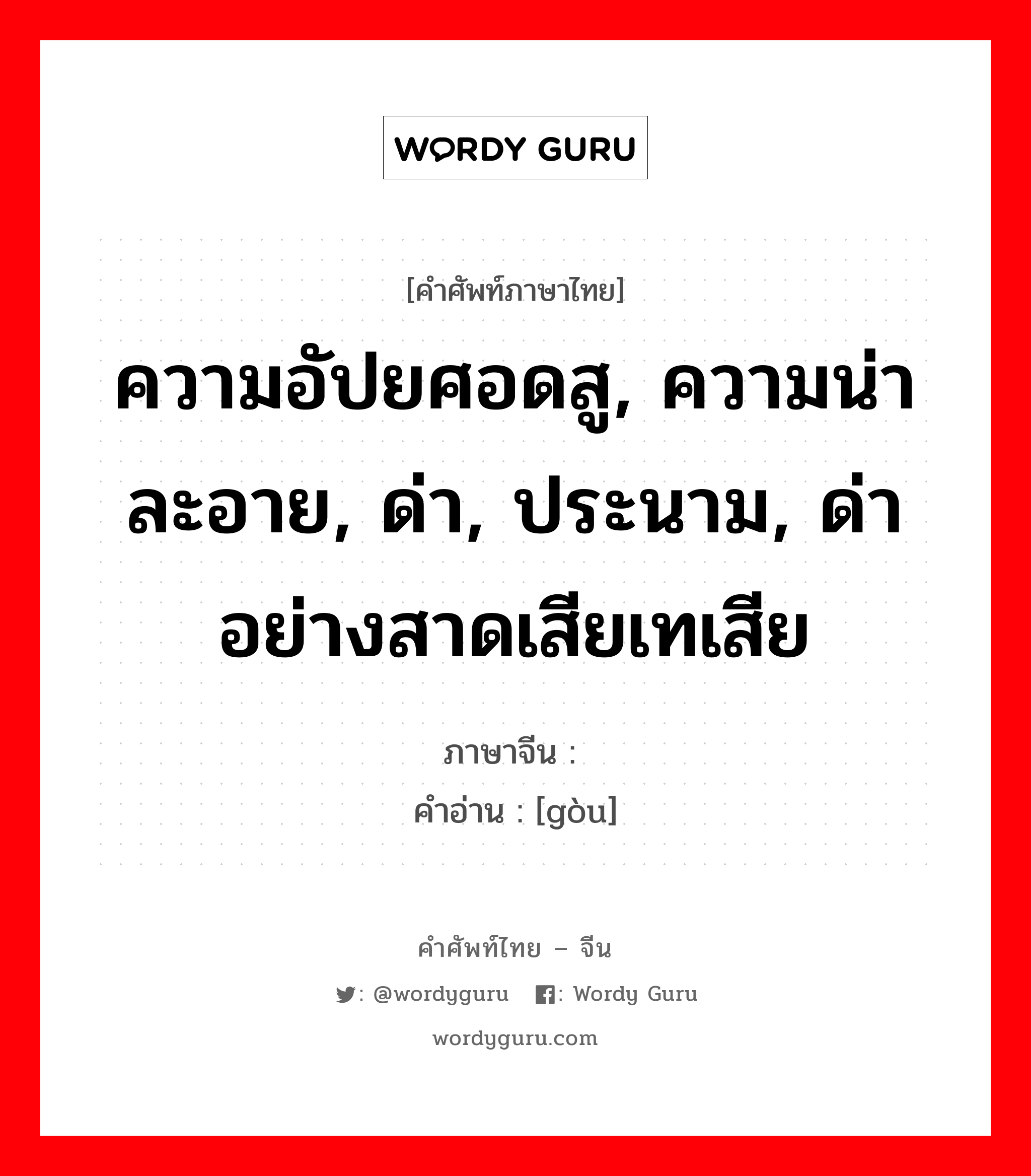 ความอัปยศอดสู, ความน่าละอาย, ด่า, ประนาม, ด่าอย่างสาดเสียเทเสีย ภาษาจีนคืออะไร, คำศัพท์ภาษาไทย - จีน ความอัปยศอดสู, ความน่าละอาย, ด่า, ประนาม, ด่าอย่างสาดเสียเทเสีย ภาษาจีน 诟 คำอ่าน [gòu]