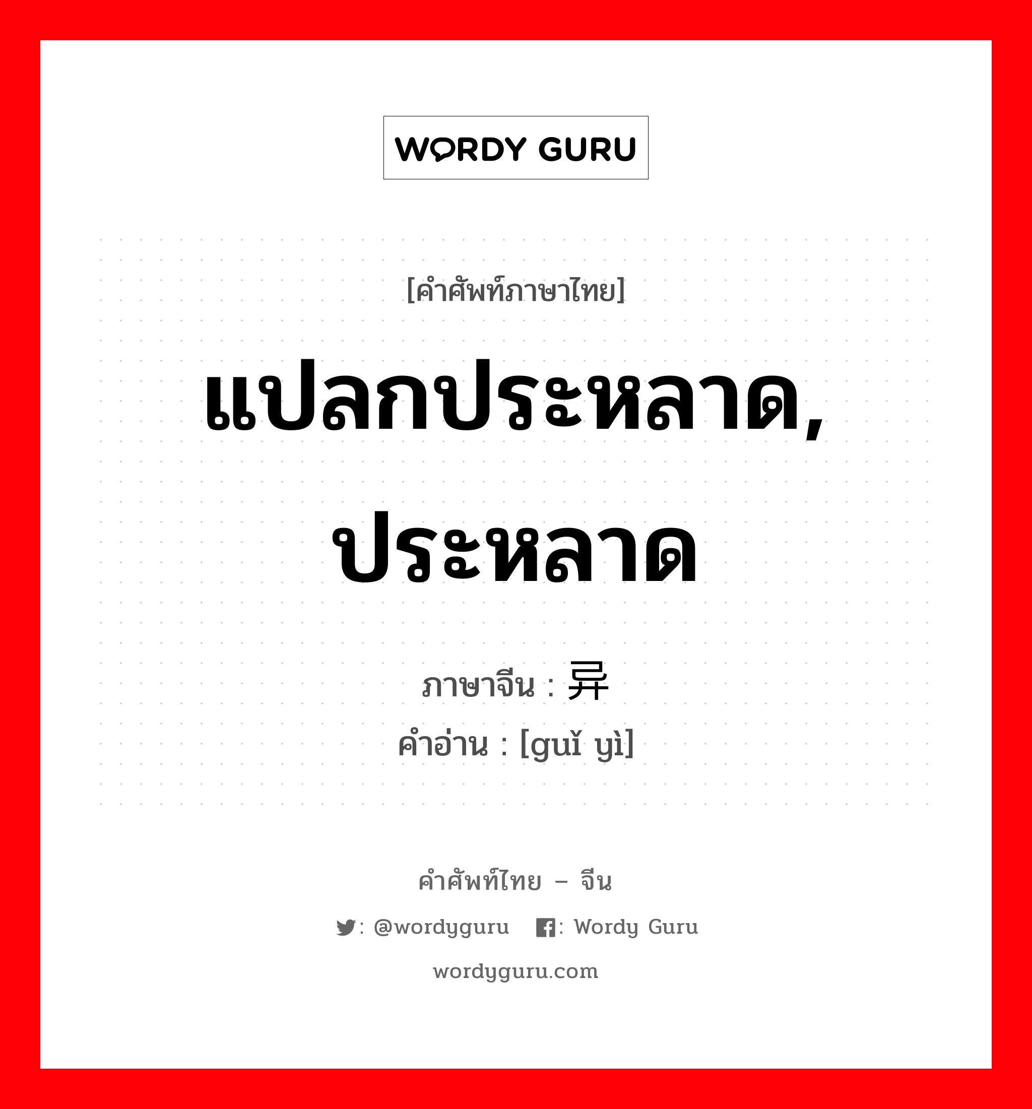 แปลกประหลาด, ประหลาด ภาษาจีนคืออะไร, คำศัพท์ภาษาไทย - จีน แปลกประหลาด, ประหลาด ภาษาจีน 诡异 คำอ่าน [guǐ yì]