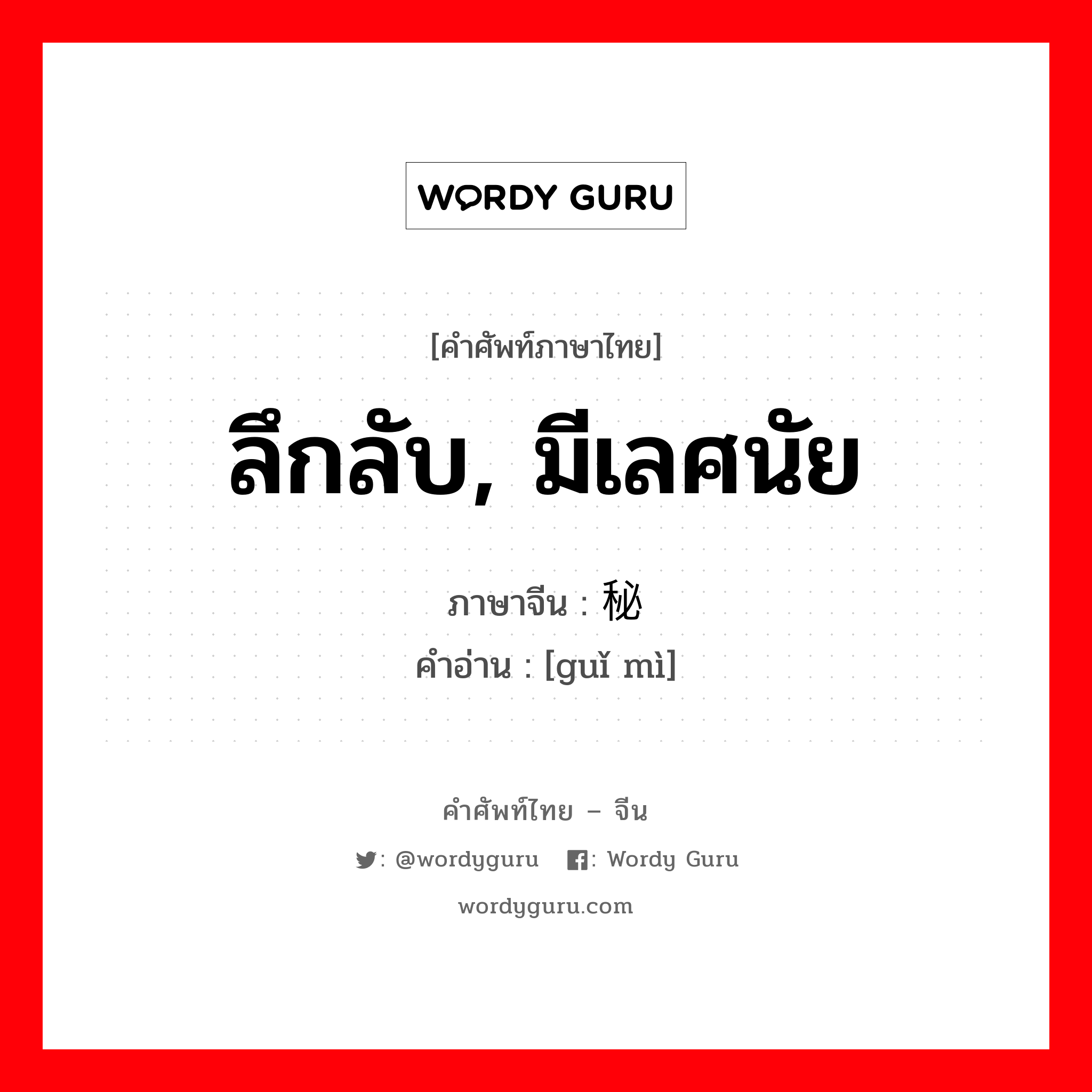 ลึกลับ, มีเลศนัย ภาษาจีนคืออะไร, คำศัพท์ภาษาไทย - จีน ลึกลับ, มีเลศนัย ภาษาจีน 诡秘 คำอ่าน [guǐ mì]