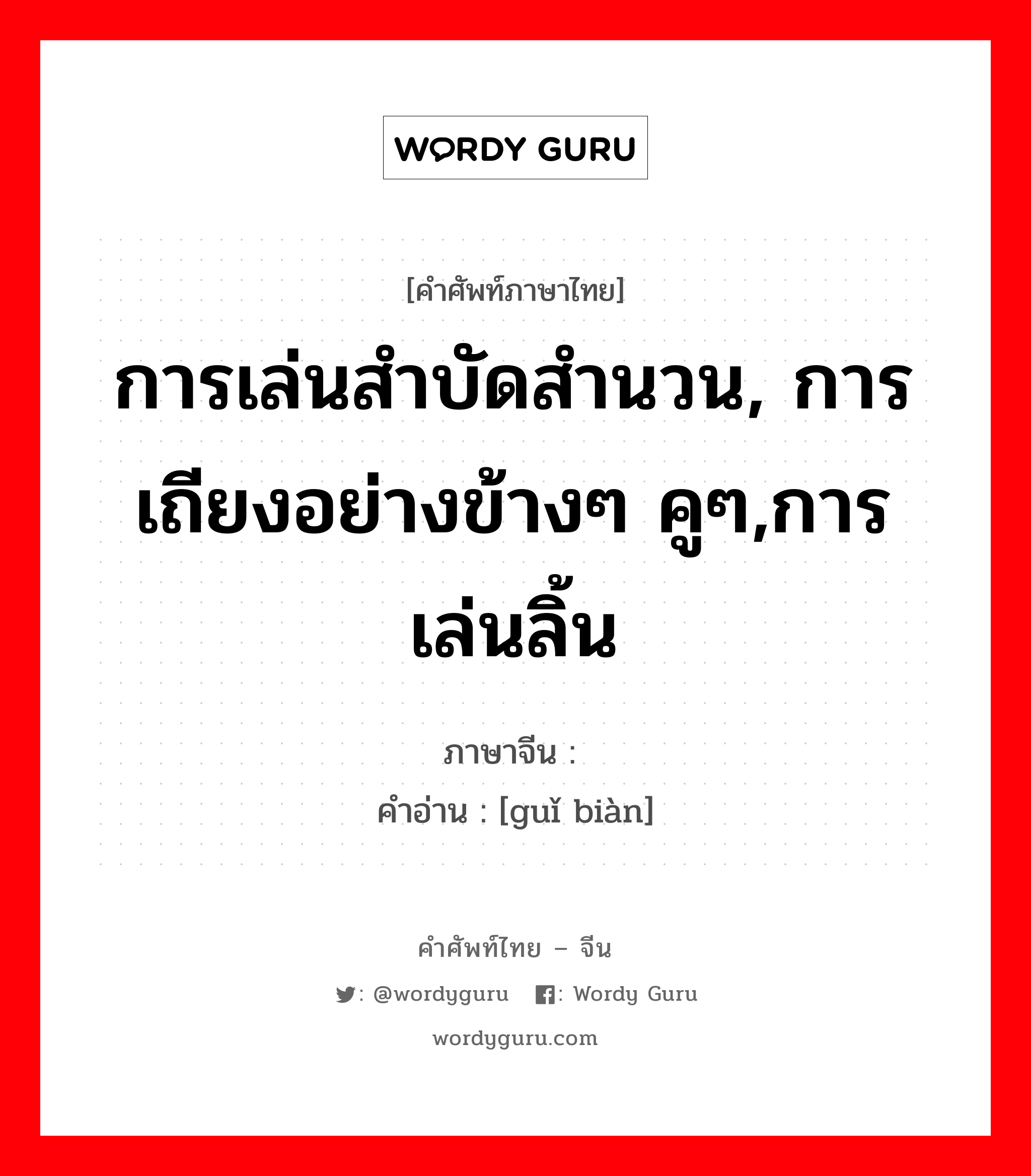 การเล่นสำบัดสำนวน, การเถียงอย่างข้างๆ คูๆ,การเล่นลิ้น ภาษาจีนคืออะไร, คำศัพท์ภาษาไทย - จีน การเล่นสำบัดสำนวน, การเถียงอย่างข้างๆ คูๆ,การเล่นลิ้น ภาษาจีน 诡辩 คำอ่าน [guǐ biàn]