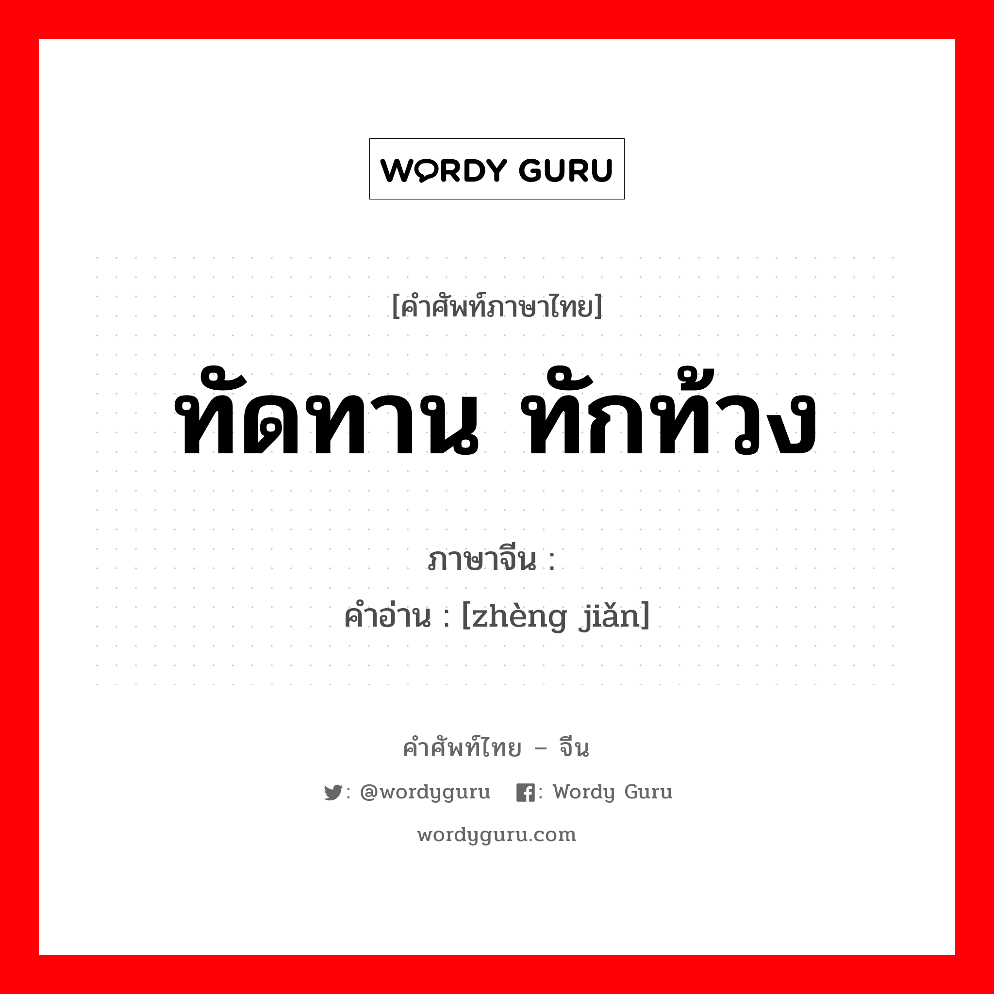 ทัดทาน ทักท้วง ภาษาจีนคืออะไร, คำศัพท์ภาษาไทย - จีน ทัดทาน ทักท้วง ภาษาจีน 诤谏 คำอ่าน [zhèng jiǎn]