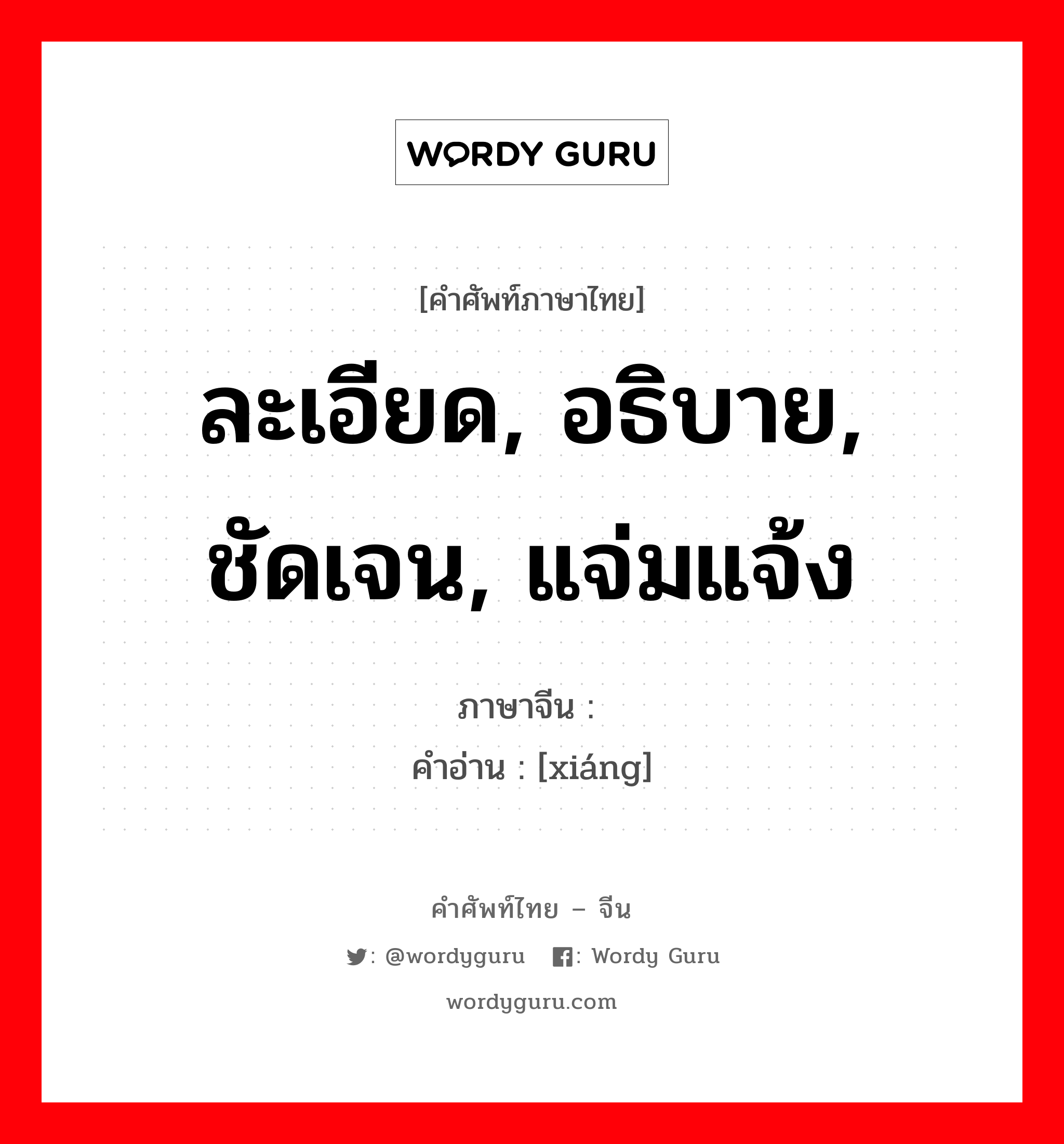 ละเอียด, อธิบาย, ชัดเจน, แจ่มแจ้ง ภาษาจีนคืออะไร, คำศัพท์ภาษาไทย - จีน ละเอียด, อธิบาย, ชัดเจน, แจ่มแจ้ง ภาษาจีน 详 คำอ่าน [xiáng]