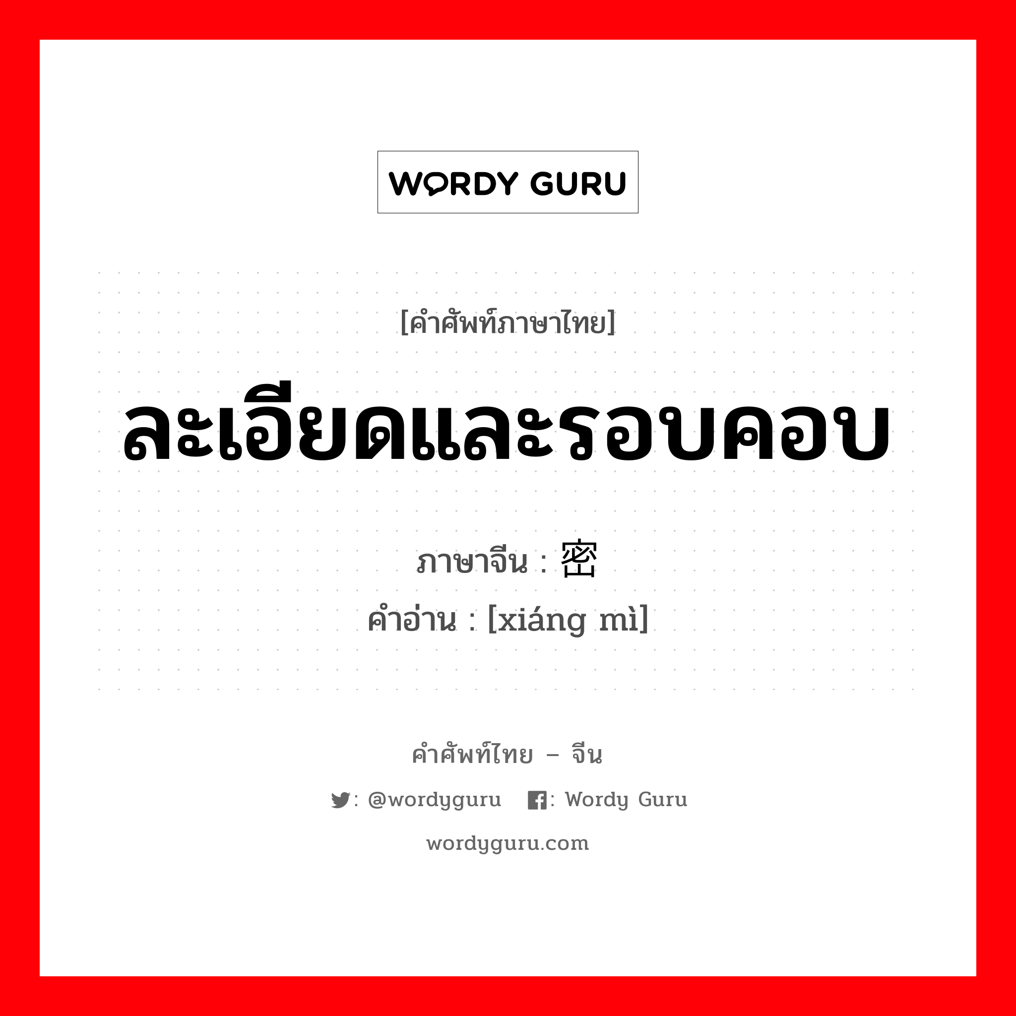 ละเอียดและรอบคอบ ภาษาจีนคืออะไร, คำศัพท์ภาษาไทย - จีน ละเอียดและรอบคอบ ภาษาจีน 详密 คำอ่าน [xiáng mì]