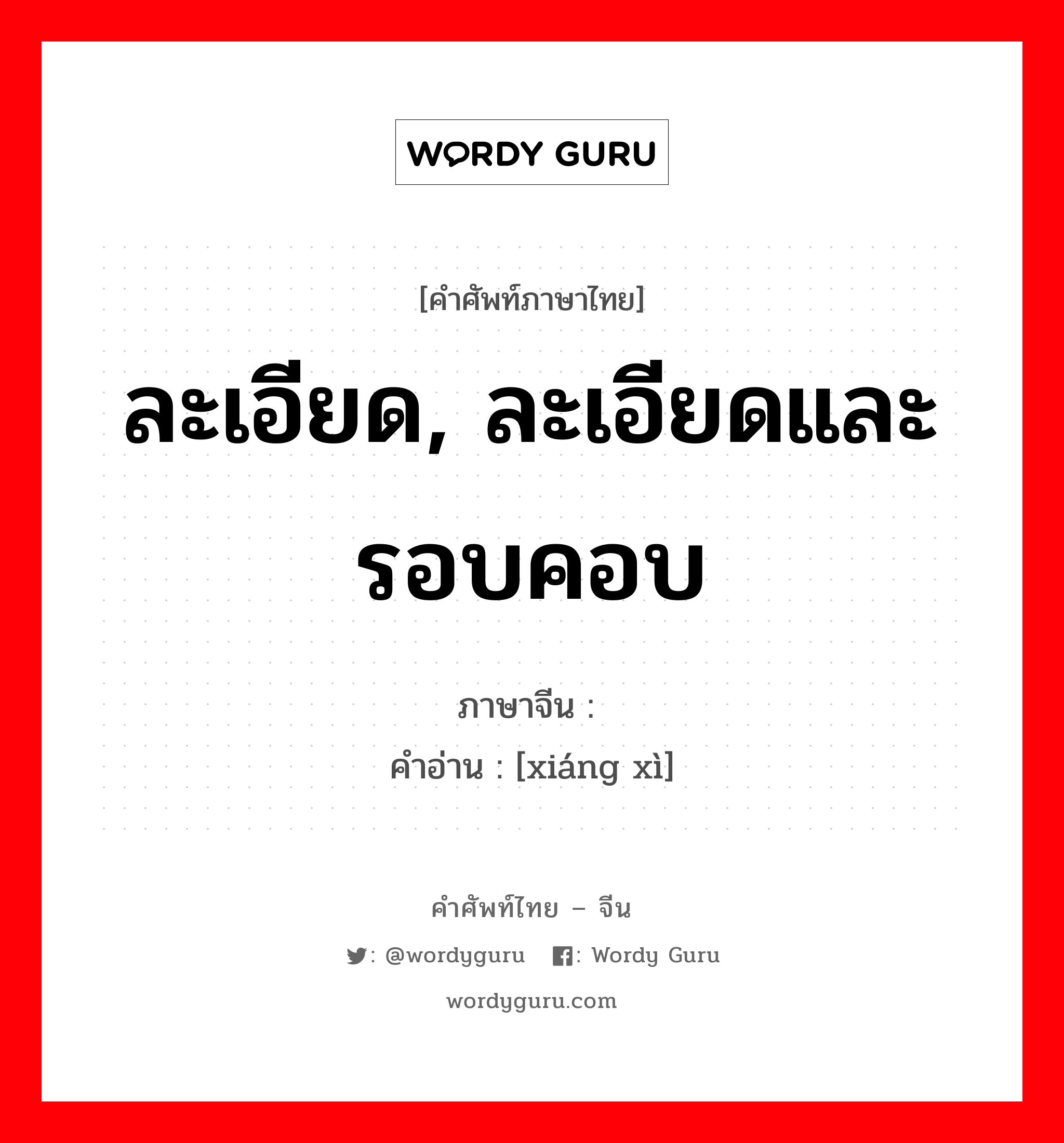 ละเอียด, ละเอียดและรอบคอบ ภาษาจีนคืออะไร, คำศัพท์ภาษาไทย - จีน ละเอียด, ละเอียดและรอบคอบ ภาษาจีน 详细 คำอ่าน [xiáng xì]