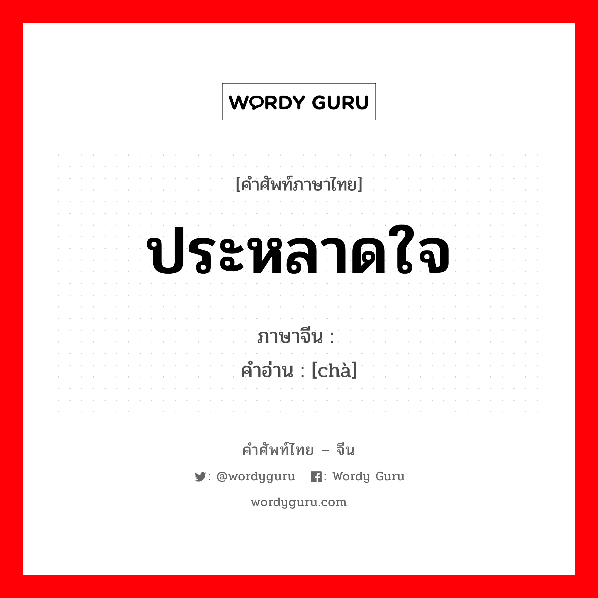 ประหลาดใจ ภาษาจีนคืออะไร, คำศัพท์ภาษาไทย - จีน ประหลาดใจ ภาษาจีน 诧 คำอ่าน [chà]