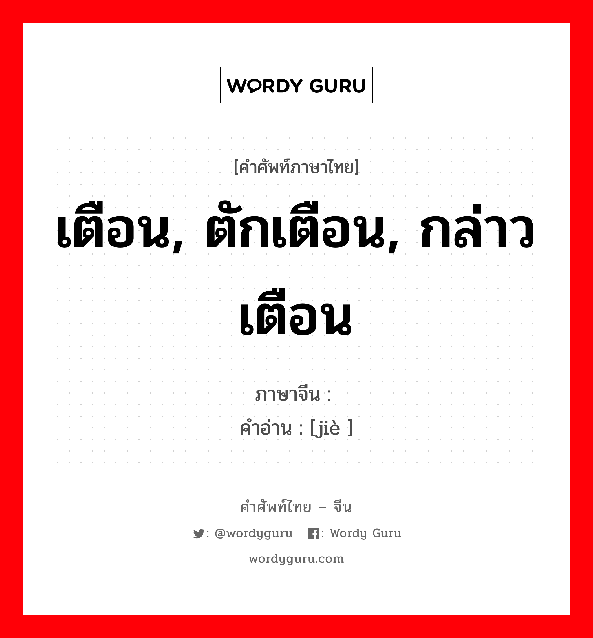 เตือน, ตักเตือน, กล่าวเตือน ภาษาจีนคืออะไร, คำศัพท์ภาษาไทย - จีน เตือน, ตักเตือน, กล่าวเตือน ภาษาจีน 诫 คำอ่าน [jiè ]