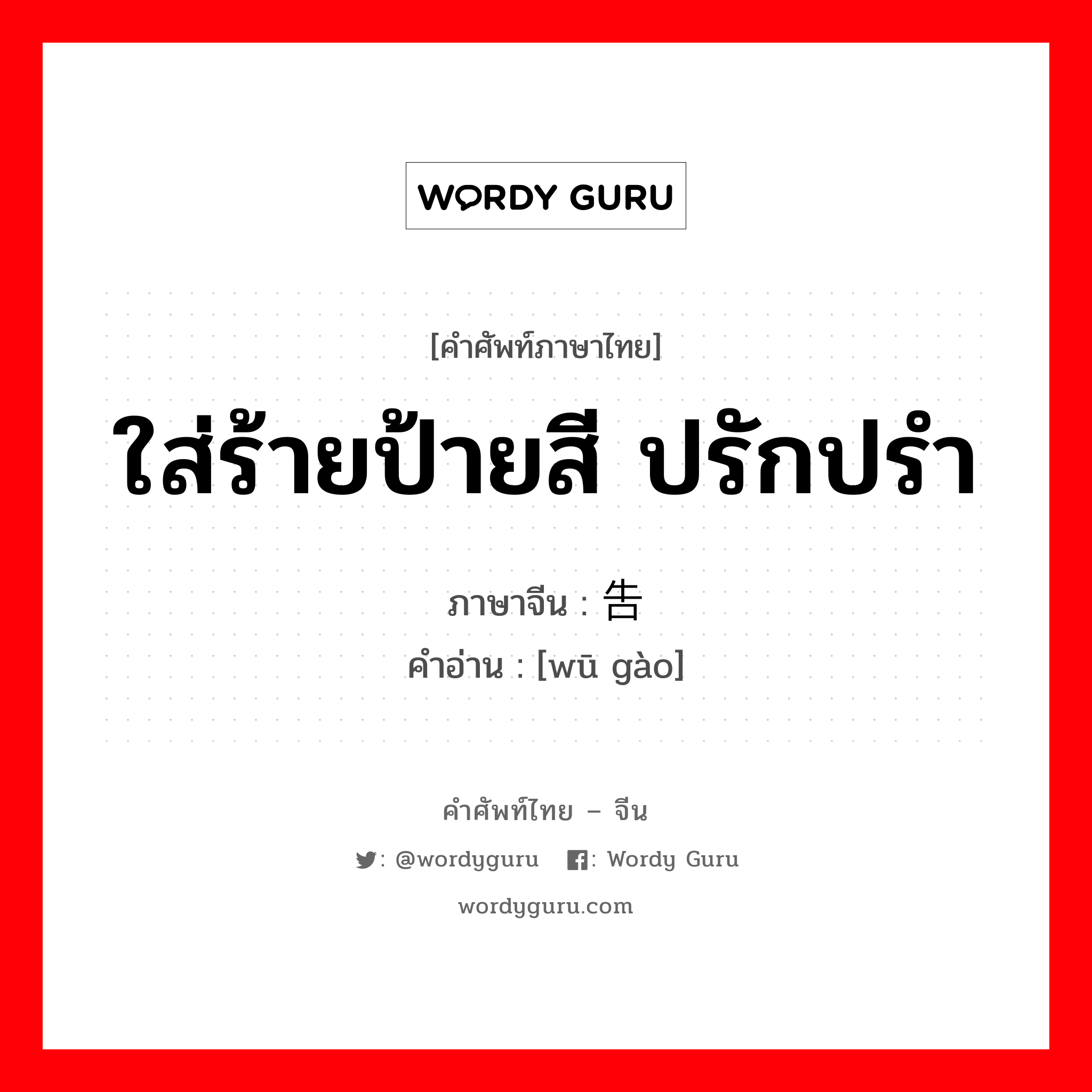 ใส่ร้ายป้ายสี ปรักปรำ ภาษาจีนคืออะไร, คำศัพท์ภาษาไทย - จีน ใส่ร้ายป้ายสี ปรักปรำ ภาษาจีน 诬告 คำอ่าน [wū gào]