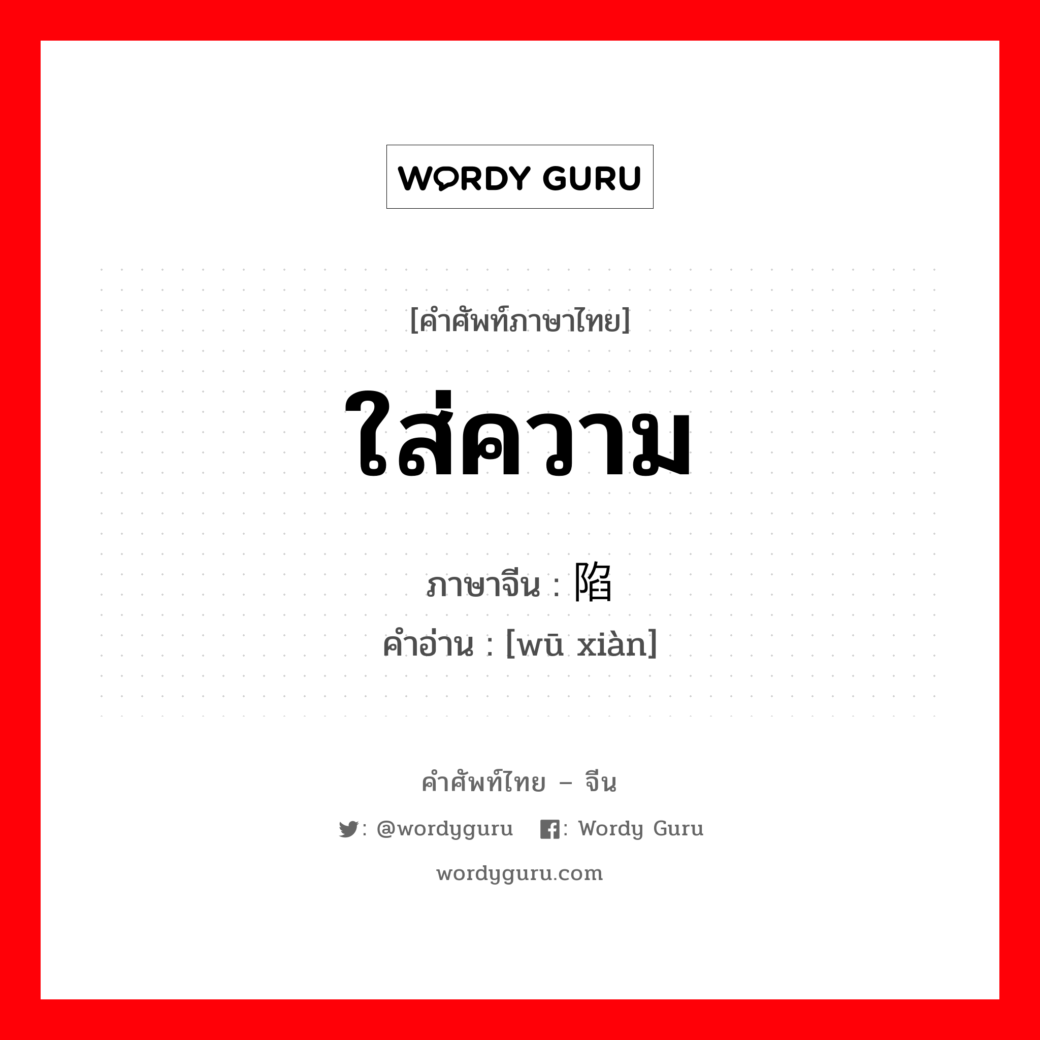 ใส่ความ ภาษาจีนคืออะไร, คำศัพท์ภาษาไทย - จีน ใส่ความ ภาษาจีน 诬陷 คำอ่าน [wū xiàn]