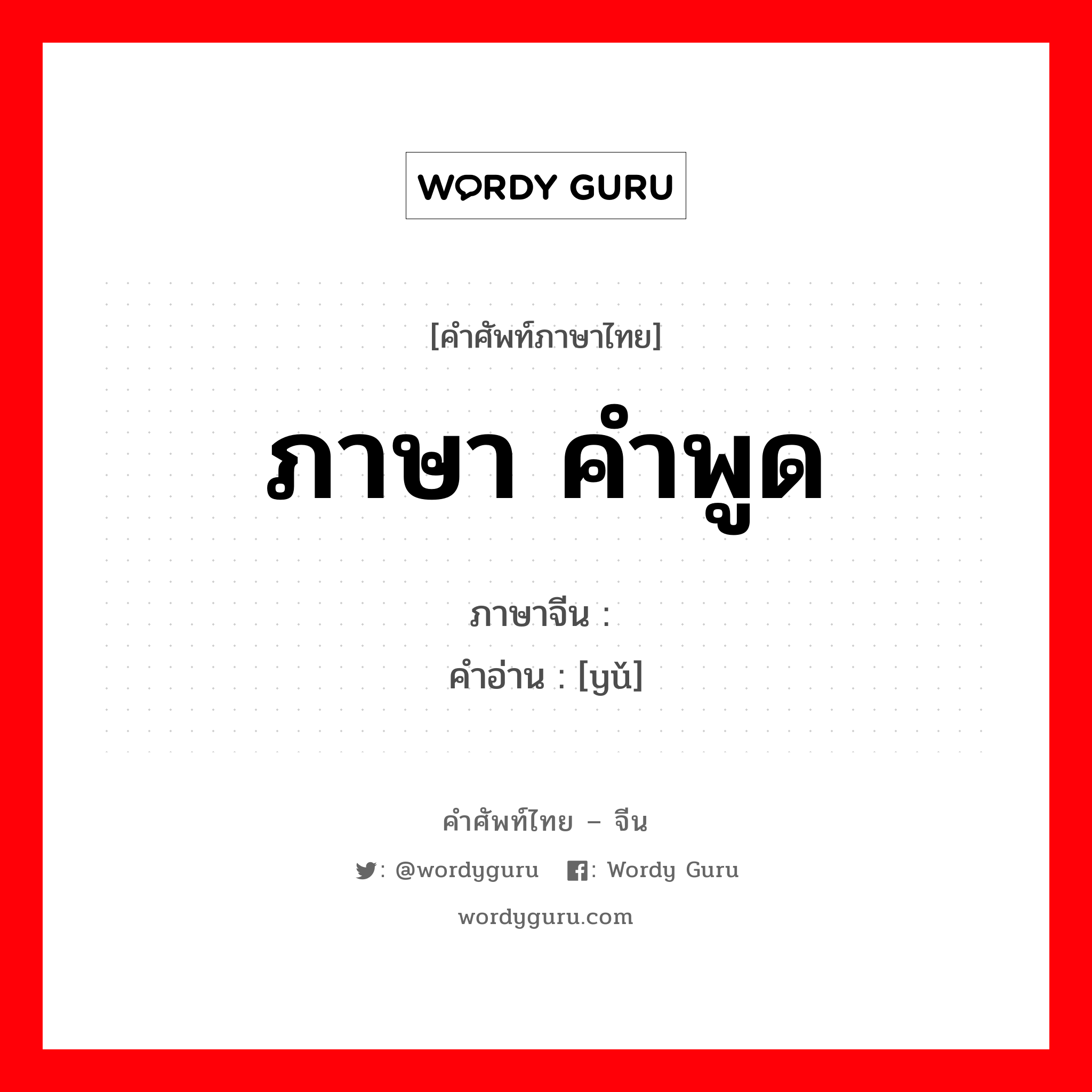 ภาษา คำพูด ภาษาจีนคืออะไร, คำศัพท์ภาษาไทย - จีน ภาษา คำพูด ภาษาจีน 语 คำอ่าน [yǔ]