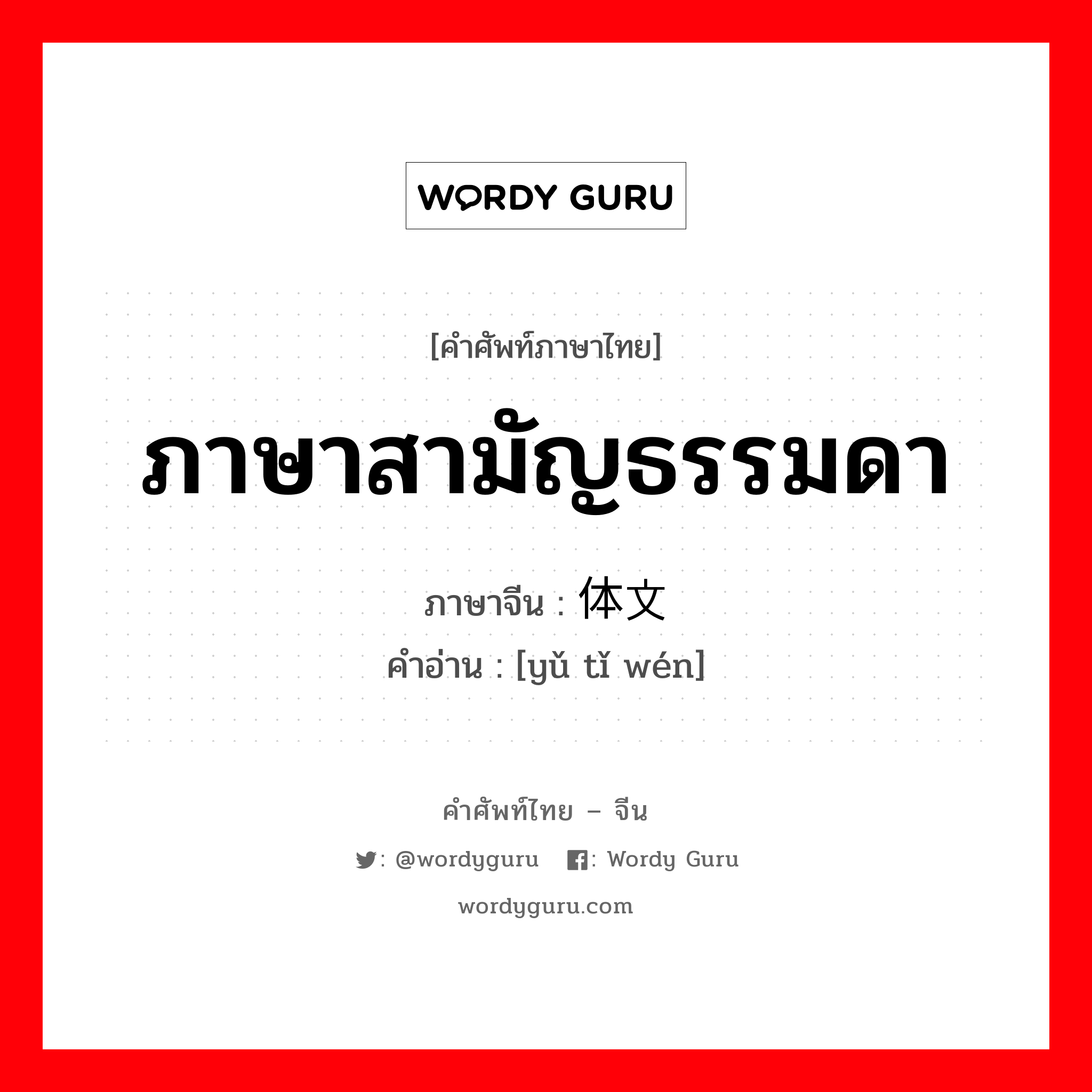 ภาษาสามัญธรรมดา ภาษาจีนคืออะไร, คำศัพท์ภาษาไทย - จีน ภาษาสามัญธรรมดา ภาษาจีน 语体文 คำอ่าน [yǔ tǐ wén]