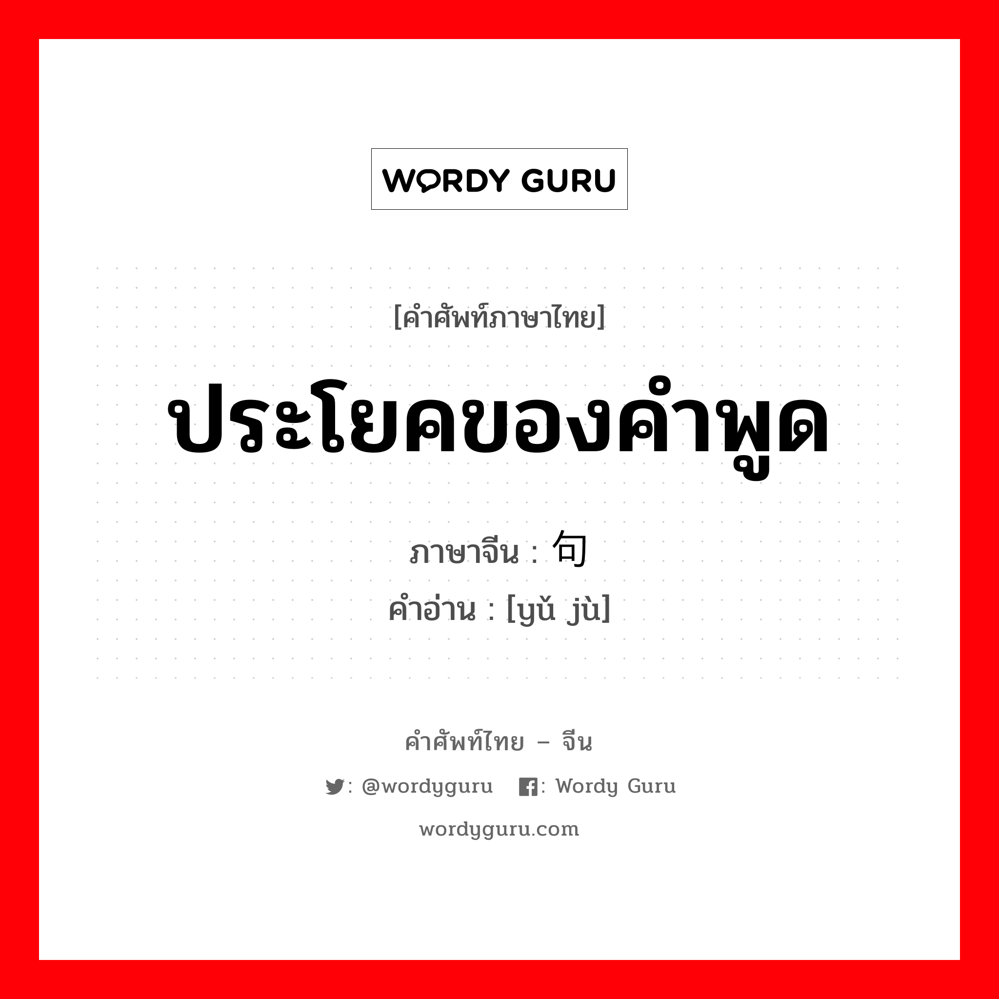 ประโยคของคำพูด ภาษาจีนคืออะไร, คำศัพท์ภาษาไทย - จีน ประโยคของคำพูด ภาษาจีน 语句 คำอ่าน [yǔ jù]