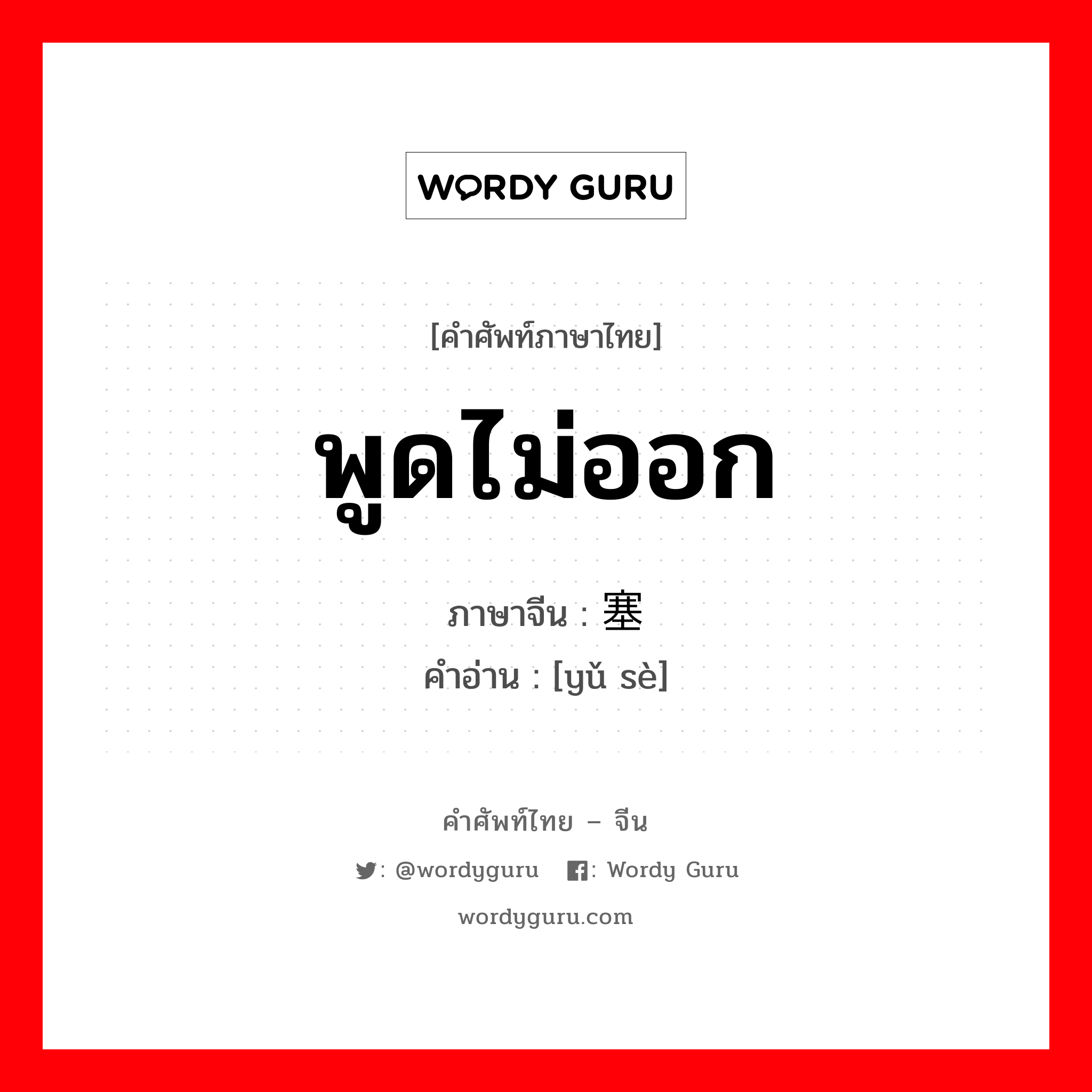 พูดไม่ออก ภาษาจีนคืออะไร, คำศัพท์ภาษาไทย - จีน พูดไม่ออก ภาษาจีน 语塞 คำอ่าน [yǔ sè]