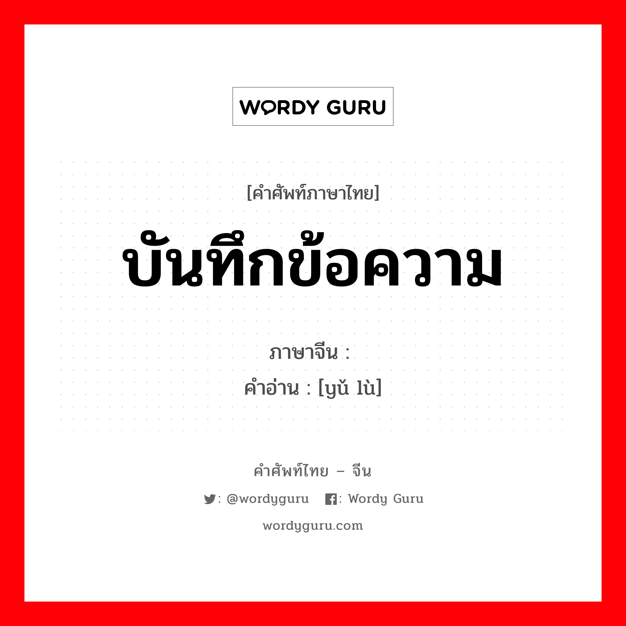 บันทึกข้อความ ภาษาจีนคืออะไร, คำศัพท์ภาษาไทย - จีน บันทึกข้อความ ภาษาจีน 语录 คำอ่าน [yǔ lù]