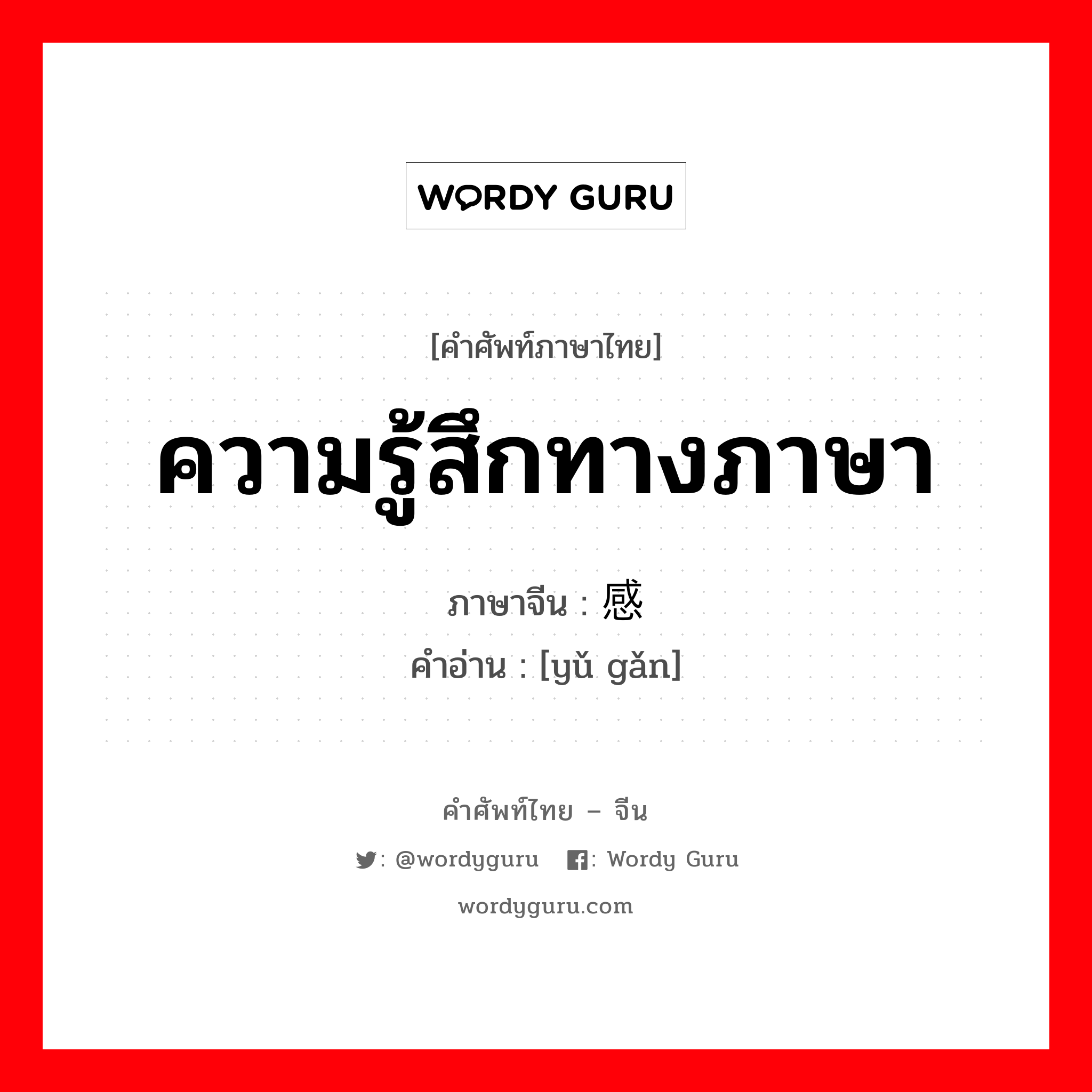 ความรู้สึกทางภาษา ภาษาจีนคืออะไร, คำศัพท์ภาษาไทย - จีน ความรู้สึกทางภาษา ภาษาจีน 语感 คำอ่าน [yǔ gǎn]