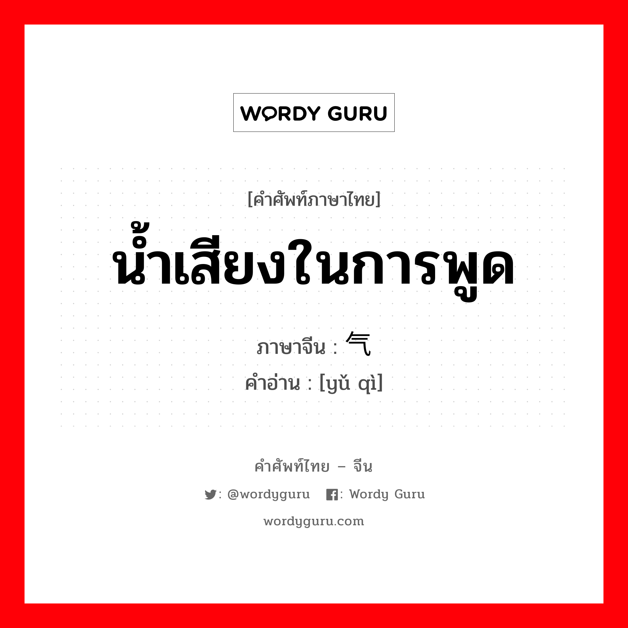 น้ำเสียงในการพูด ภาษาจีนคืออะไร, คำศัพท์ภาษาไทย - จีน น้ำเสียงในการพูด ภาษาจีน 语气 คำอ่าน [yǔ qì]