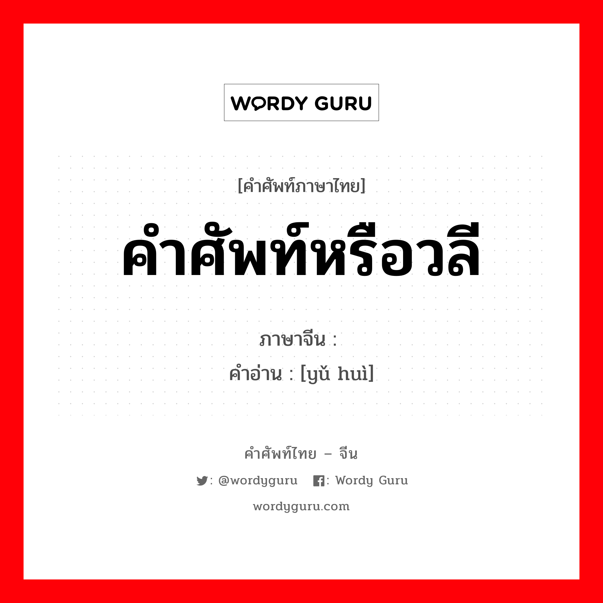 คำศัพท์หรือวลี ภาษาจีนคืออะไร, คำศัพท์ภาษาไทย - จีน คำศัพท์หรือวลี ภาษาจีน 语汇 คำอ่าน [yǔ huì]