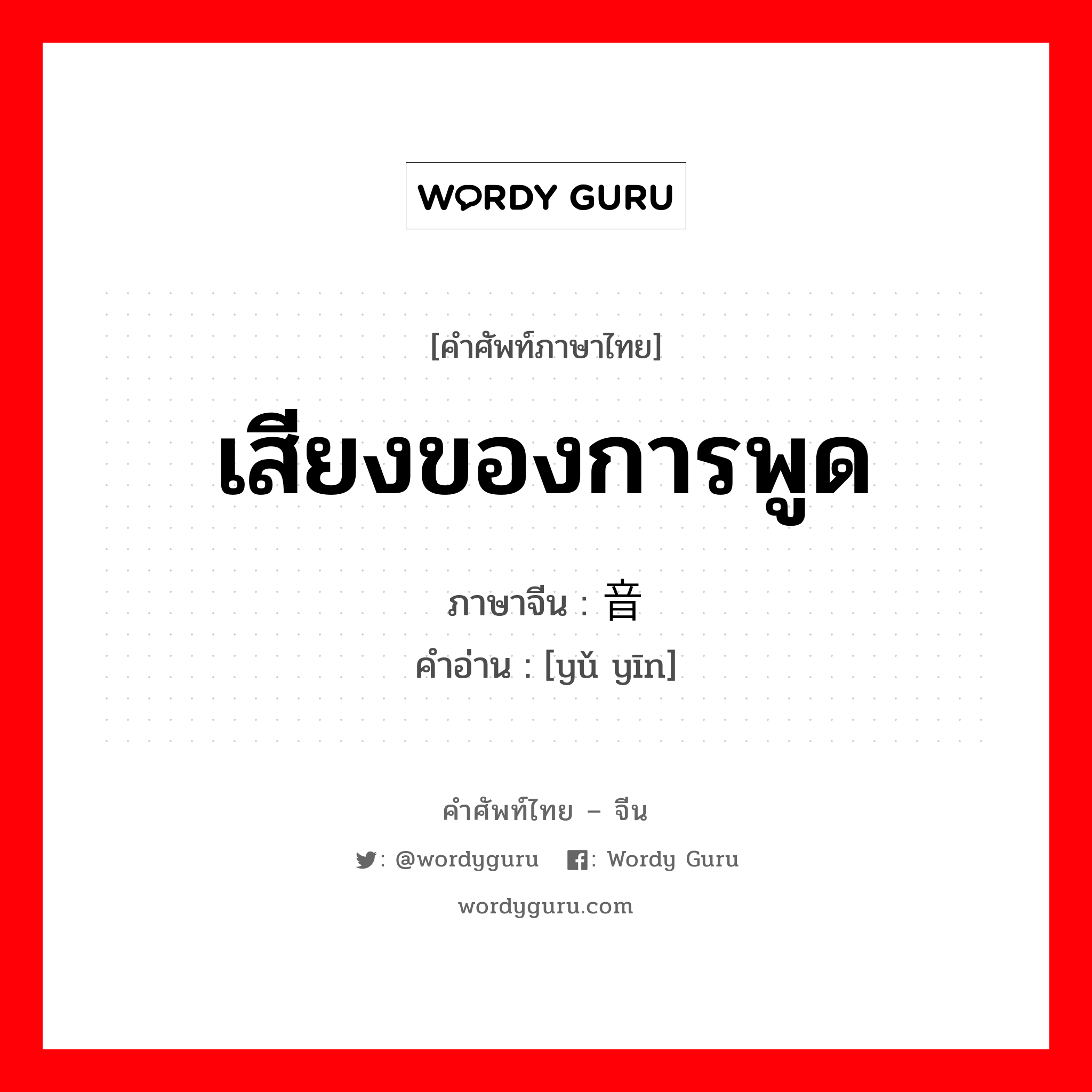 เสียงของการพูด ภาษาจีนคืออะไร, คำศัพท์ภาษาไทย - จีน เสียงของการพูด ภาษาจีน 语音 คำอ่าน [yǔ yīn]