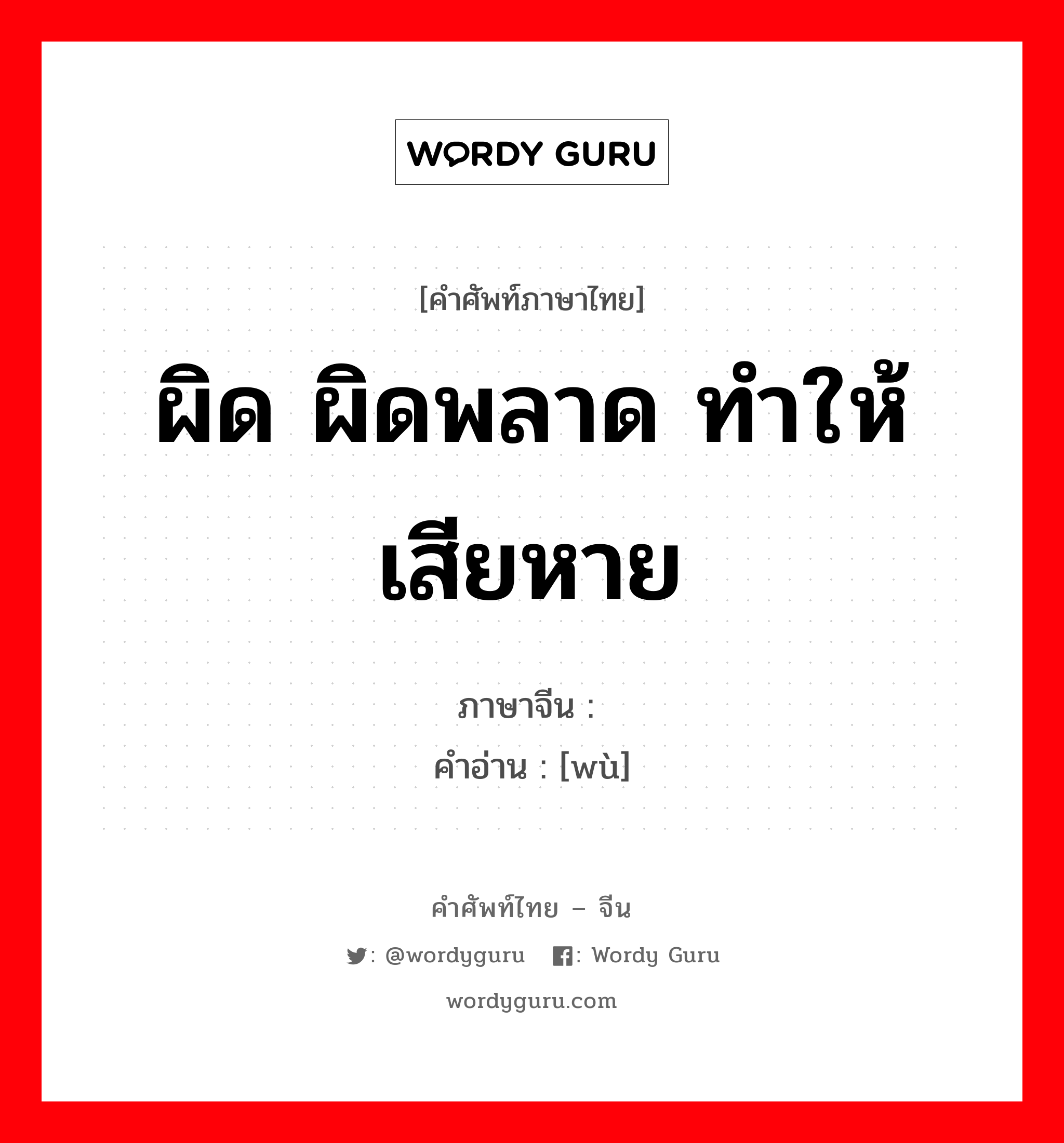 ผิด ผิดพลาด ทำให้เสียหาย ภาษาจีนคืออะไร, คำศัพท์ภาษาไทย - จีน ผิด ผิดพลาด ทำให้เสียหาย ภาษาจีน 误 คำอ่าน [wù]