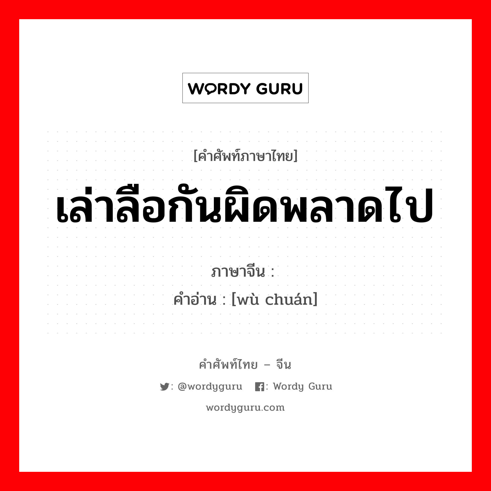 เล่าลือกันผิดพลาดไป ภาษาจีนคืออะไร, คำศัพท์ภาษาไทย - จีน เล่าลือกันผิดพลาดไป ภาษาจีน 误传 คำอ่าน [wù chuán]