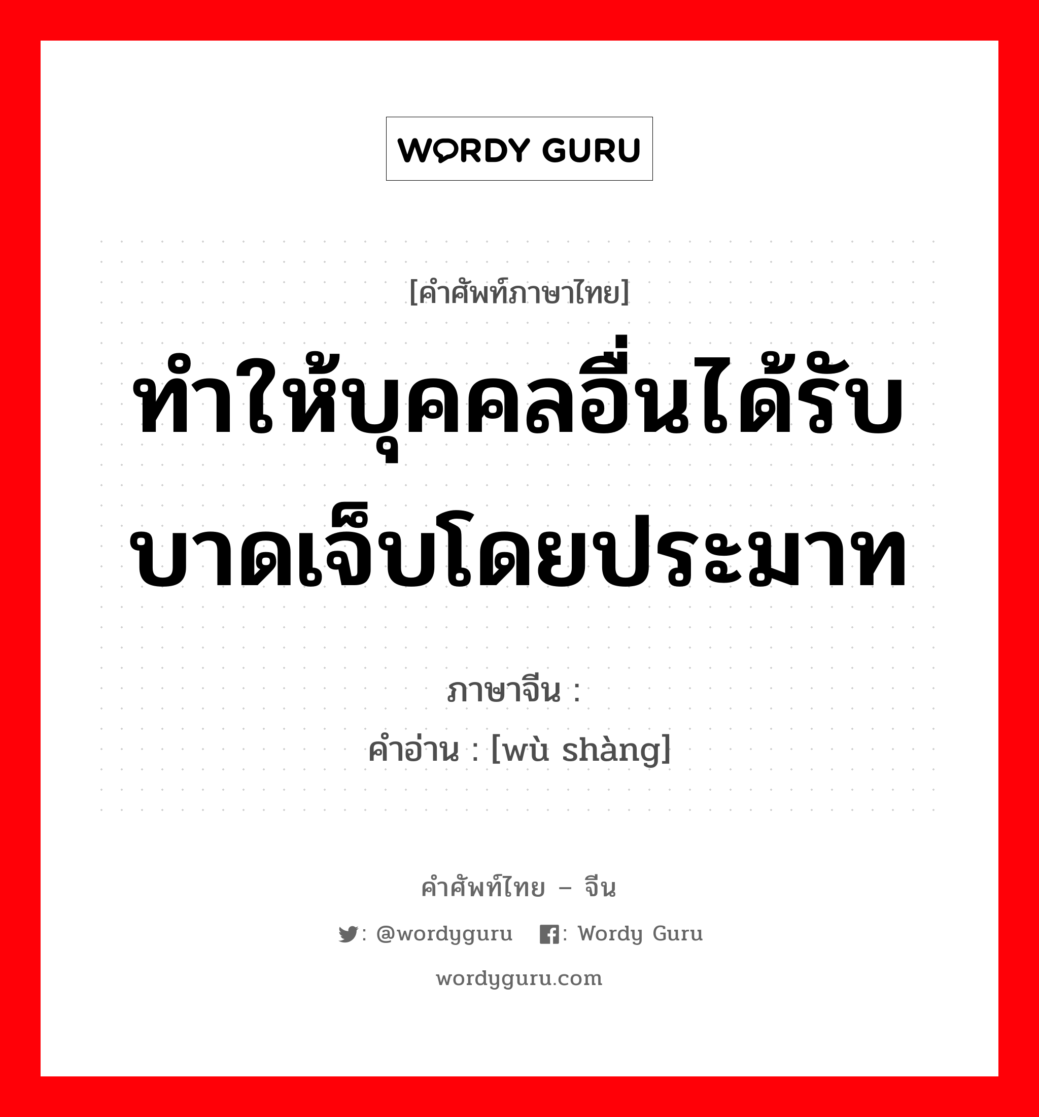 ทำให้บุคคลอื่นได้รับบาดเจ็บโดยประมาท ภาษาจีนคืออะไร, คำศัพท์ภาษาไทย - จีน ทำให้บุคคลอื่นได้รับบาดเจ็บโดยประมาท ภาษาจีน 误伤 คำอ่าน [wù shàng]