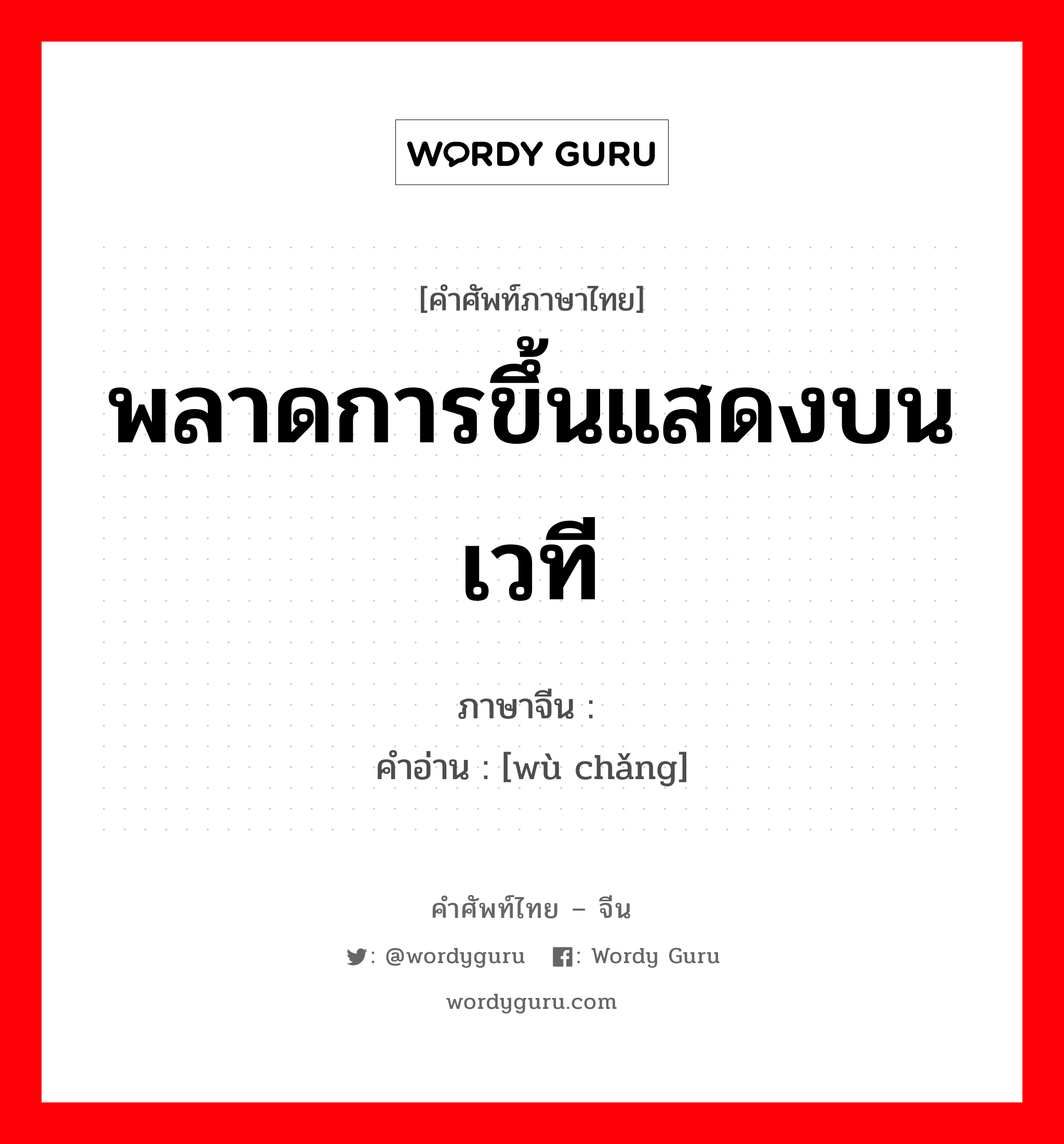 พลาดการขึ้นแสดงบนเวที ภาษาจีนคืออะไร, คำศัพท์ภาษาไทย - จีน พลาดการขึ้นแสดงบนเวที ภาษาจีน 误场 คำอ่าน [wù chǎng]