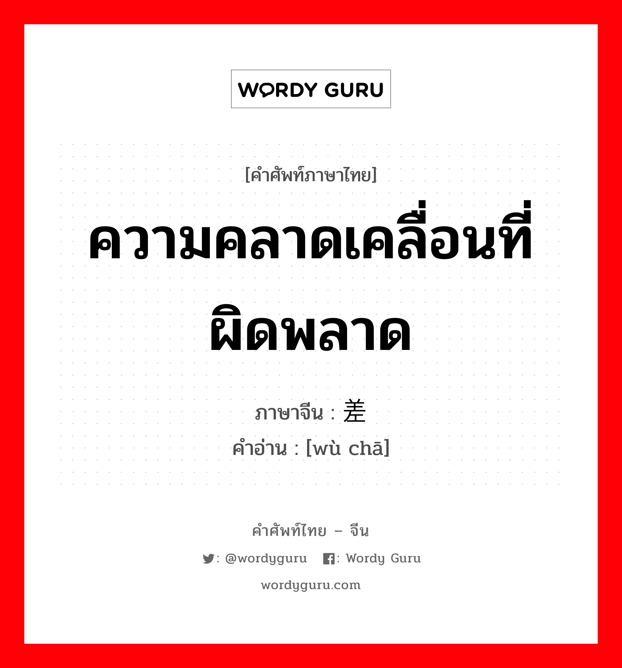 ความคลาดเคลื่อนที่ผิดพลาด ภาษาจีนคืออะไร, คำศัพท์ภาษาไทย - จีน ความคลาดเคลื่อนที่ผิดพลาด ภาษาจีน 误差 คำอ่าน [wù chā]