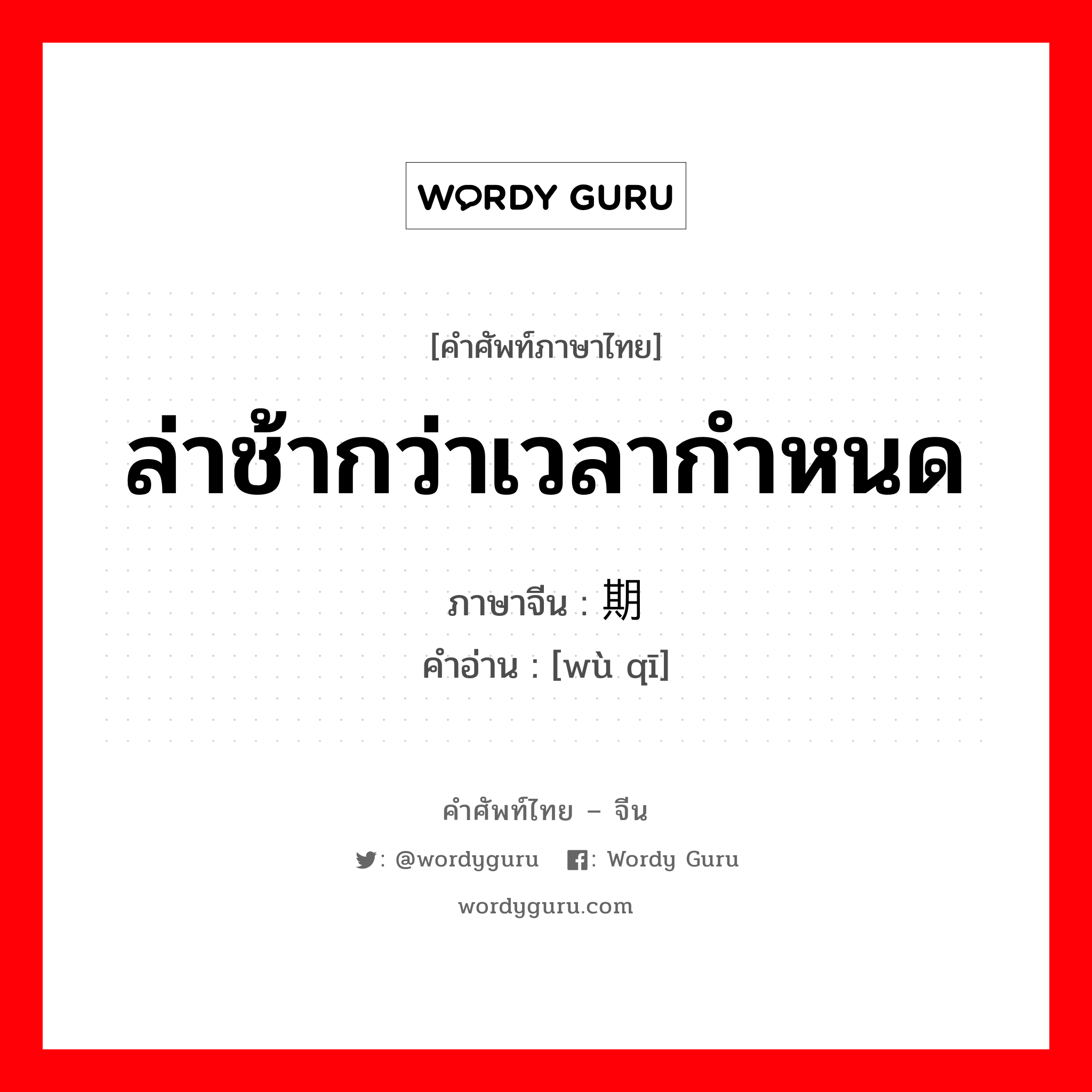 ล่าช้ากว่าเวลากำหนด ภาษาจีนคืออะไร, คำศัพท์ภาษาไทย - จีน ล่าช้ากว่าเวลากำหนด ภาษาจีน 误期 คำอ่าน [wù qī]