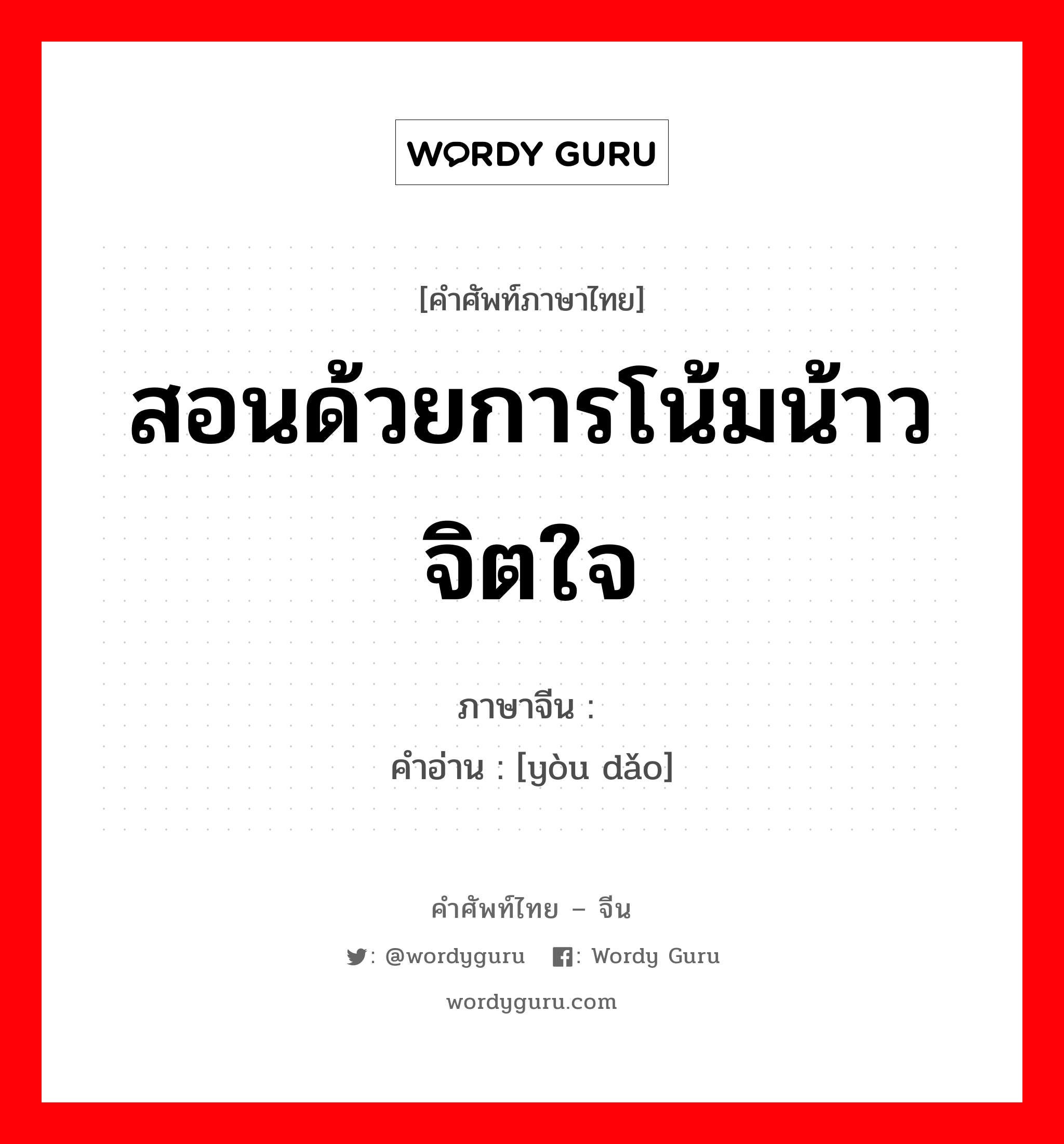 สอนด้วยการโน้มน้าวจิตใจ ภาษาจีนคืออะไร, คำศัพท์ภาษาไทย - จีน สอนด้วยการโน้มน้าวจิตใจ ภาษาจีน 诱导 คำอ่าน [yòu dǎo]