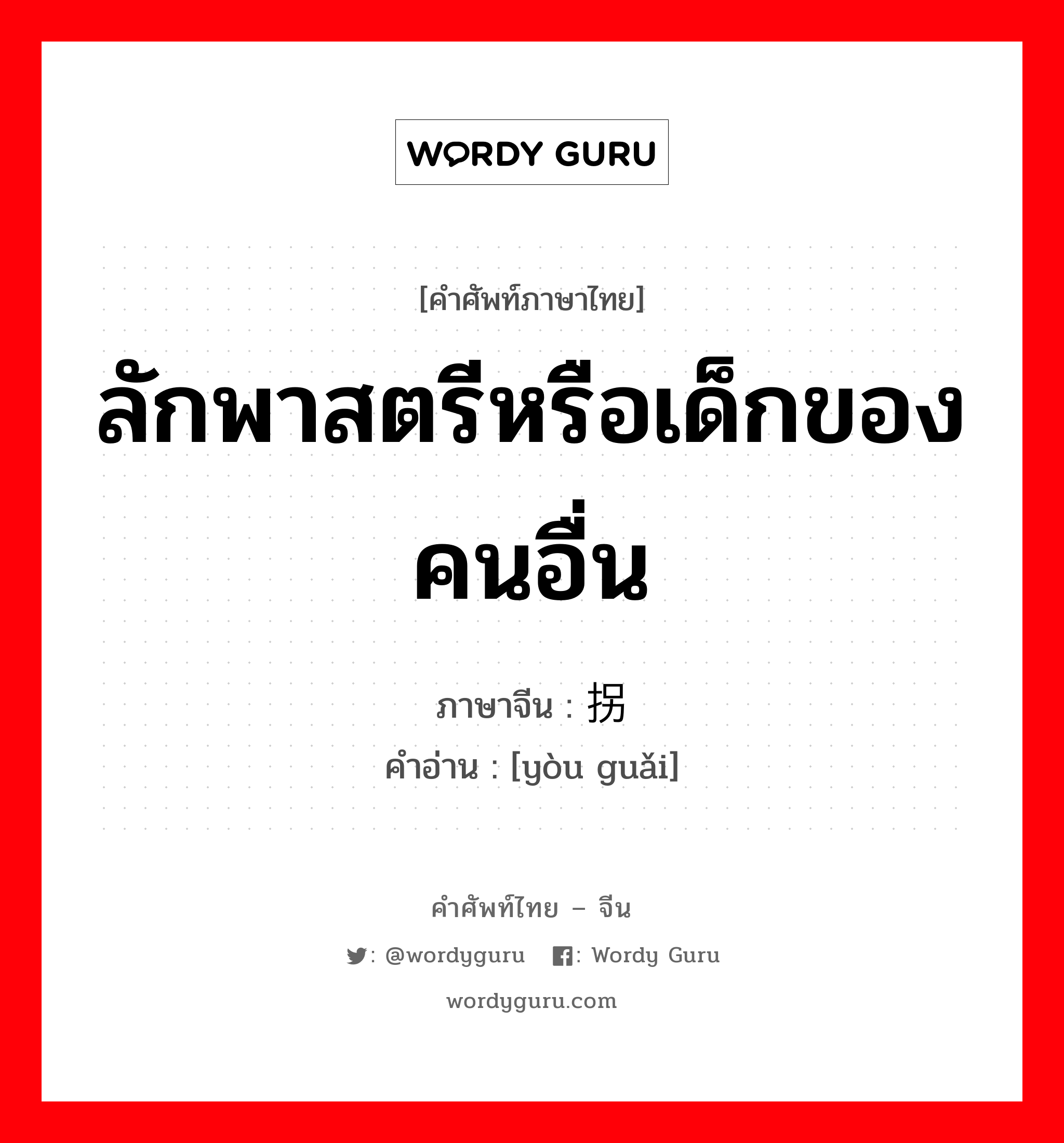 ลักพาสตรีหรือเด็กของคนอื่น ภาษาจีนคืออะไร, คำศัพท์ภาษาไทย - จีน ลักพาสตรีหรือเด็กของคนอื่น ภาษาจีน 诱拐 คำอ่าน [yòu guǎi]