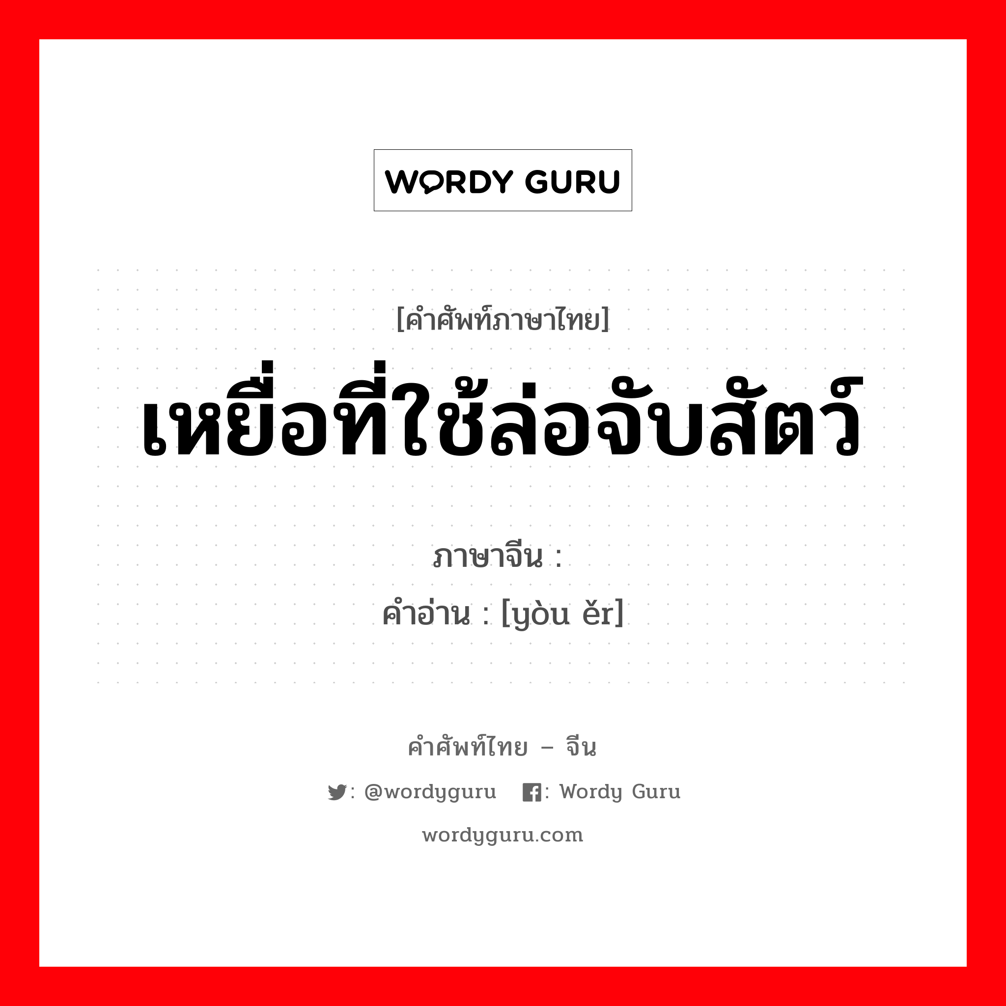 เหยื่อที่ใช้ล่อจับสัตว์ ภาษาจีนคืออะไร, คำศัพท์ภาษาไทย - จีน เหยื่อที่ใช้ล่อจับสัตว์ ภาษาจีน 诱饵 คำอ่าน [yòu ěr]