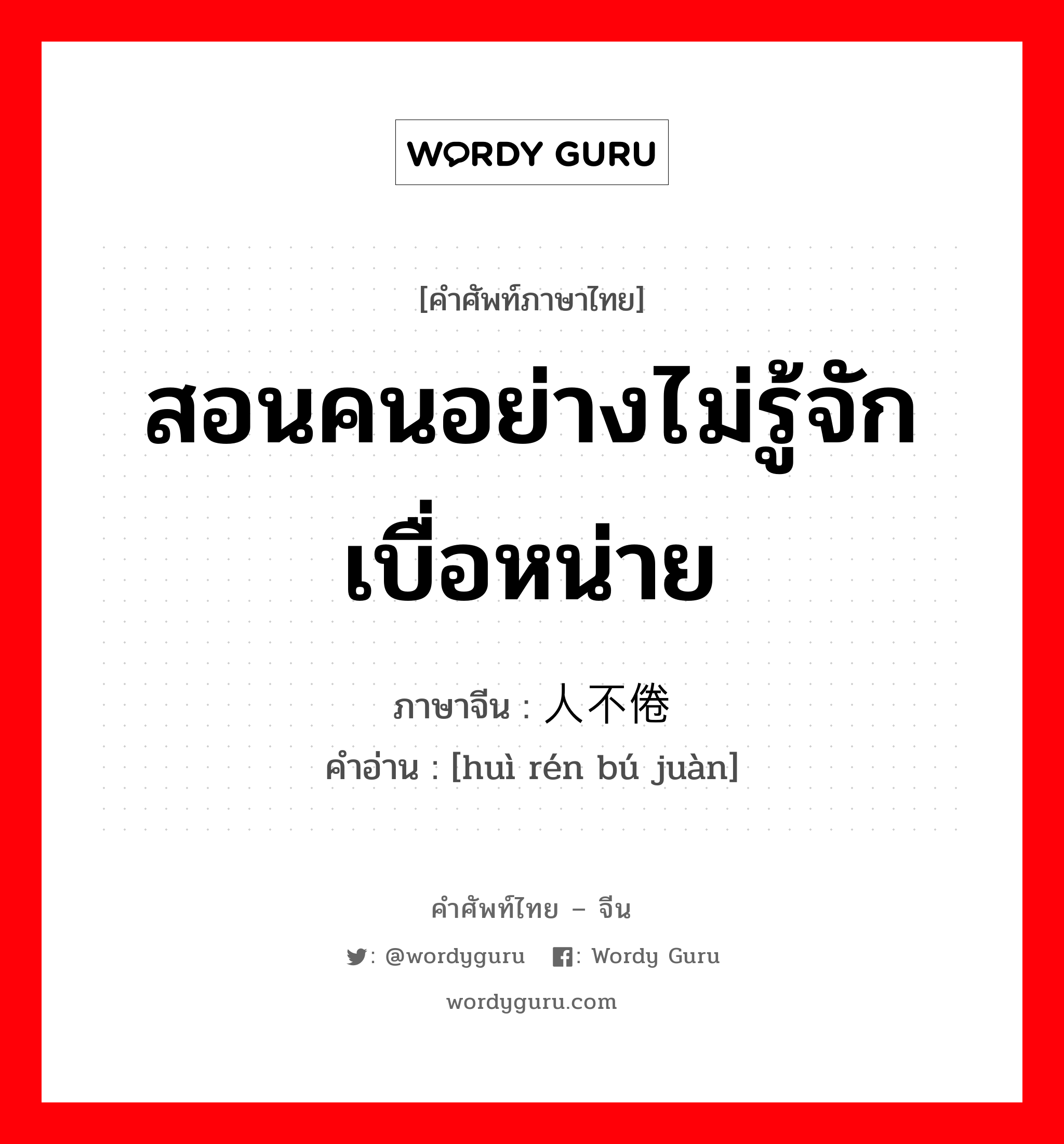 สอนคนอย่างไม่รู้จักเบื่อหน่าย ภาษาจีนคืออะไร, คำศัพท์ภาษาไทย - จีน สอนคนอย่างไม่รู้จักเบื่อหน่าย ภาษาจีน 诲人不倦 คำอ่าน [huì rén bú juàn]