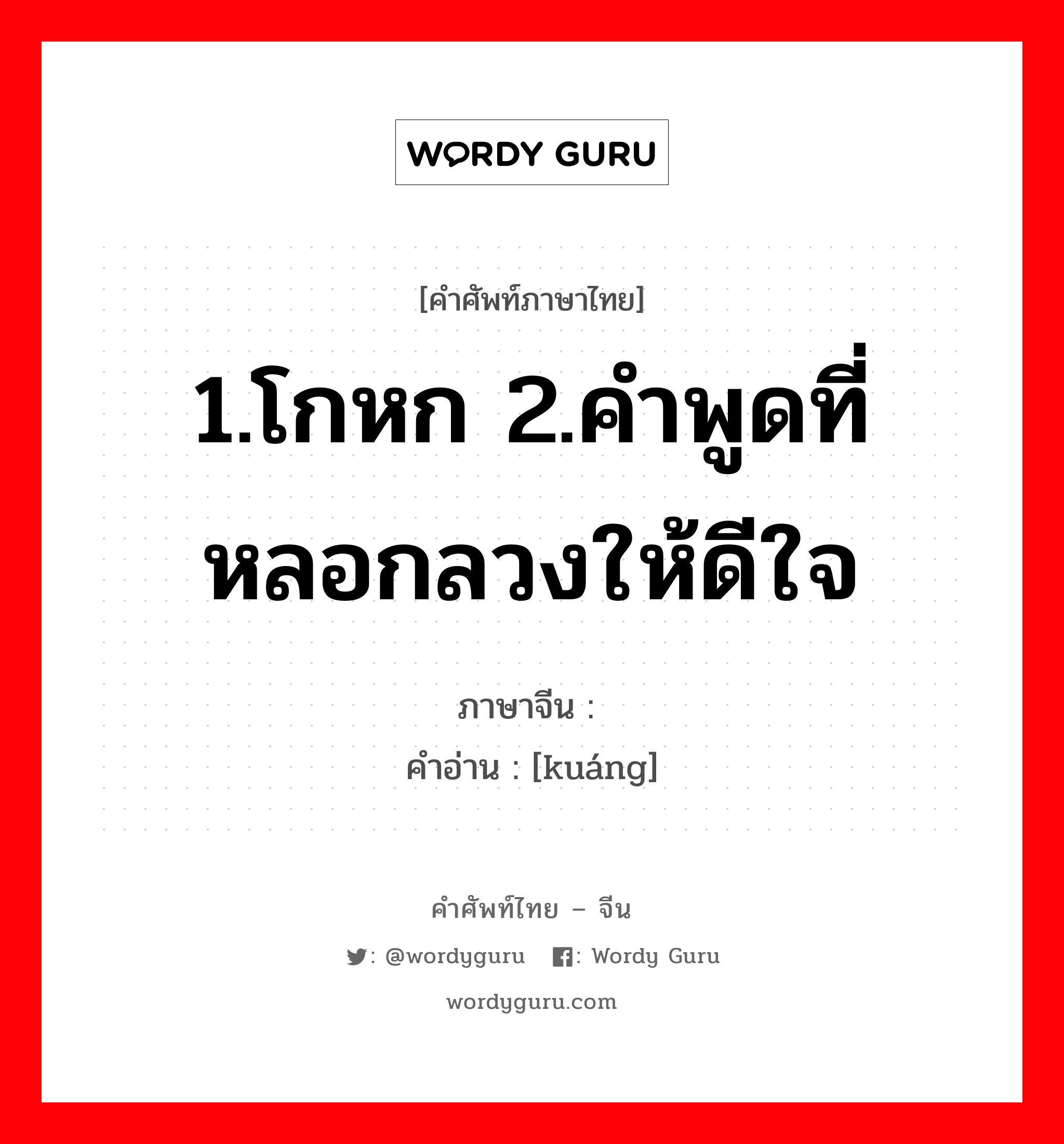 1.โกหก 2.คำพูดที่หลอกลวงให้ดีใจ ภาษาจีนคืออะไร, คำศัพท์ภาษาไทย - จีน 1.โกหก 2.คำพูดที่หลอกลวงให้ดีใจ ภาษาจีน 诳 คำอ่าน [kuáng]