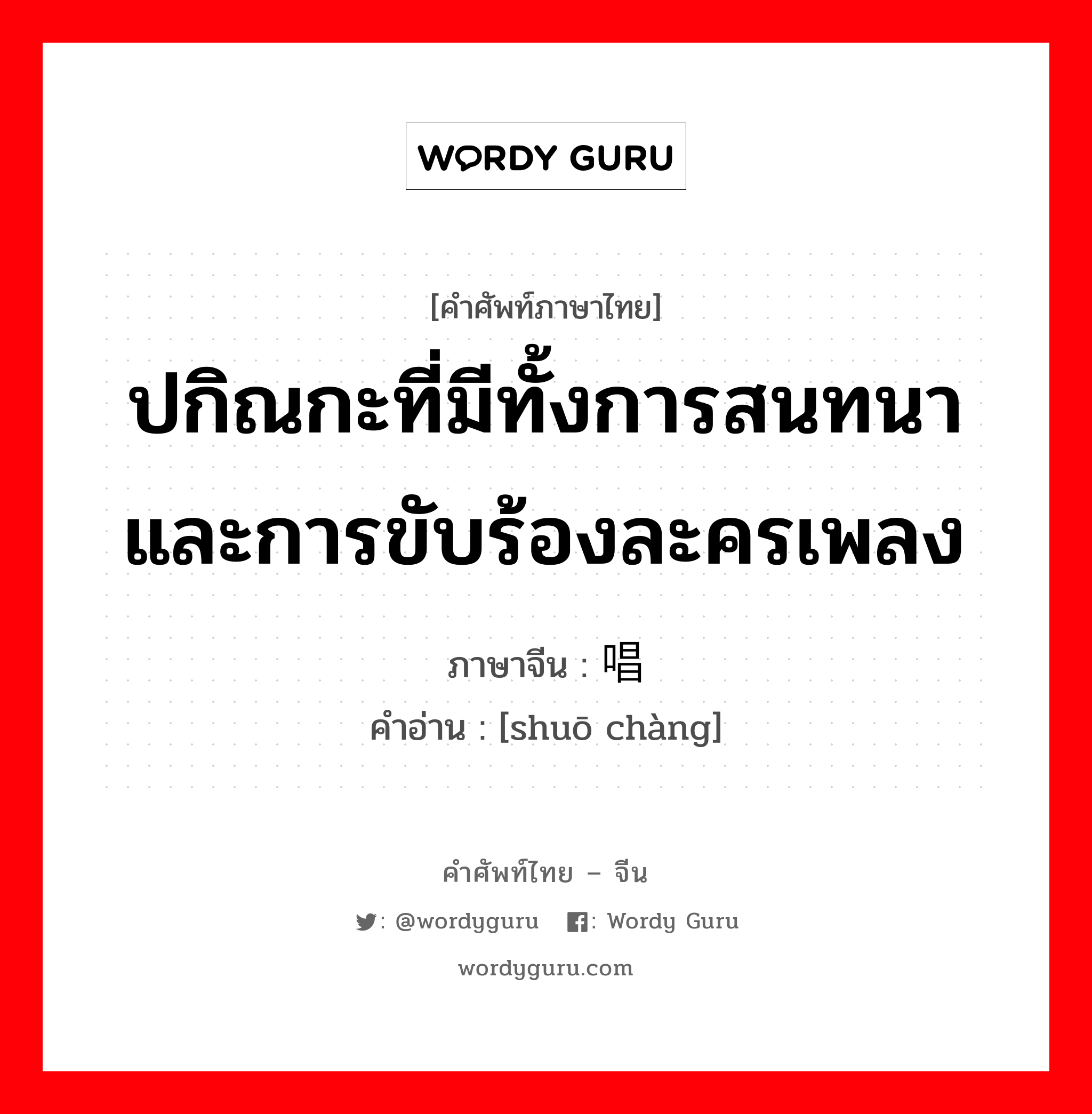 ปกิณกะที่มีทั้งการสนทนาและการขับร้องละครเพลง ภาษาจีนคืออะไร, คำศัพท์ภาษาไทย - จีน ปกิณกะที่มีทั้งการสนทนาและการขับร้องละครเพลง ภาษาจีน 说唱 คำอ่าน [shuō chàng]