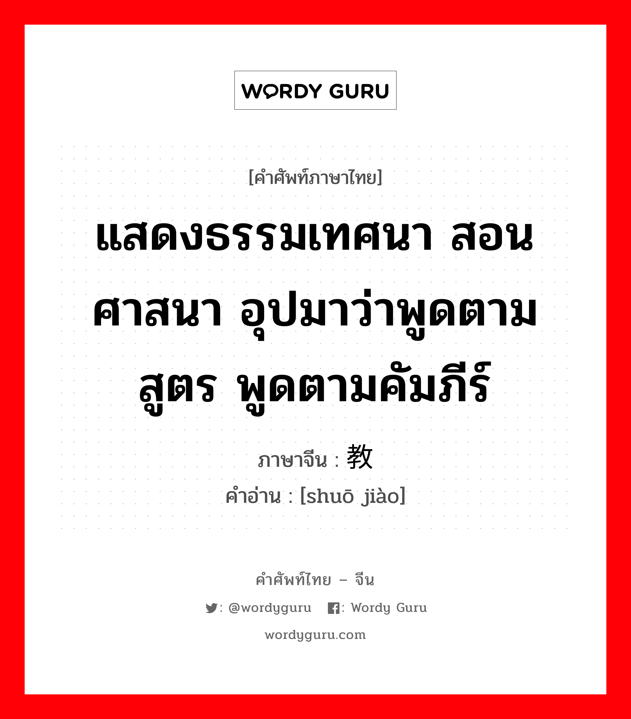 แสดงธรรมเทศนา สอนศาสนา อุปมาว่าพูดตามสูตร พูดตามคัมภีร์ ภาษาจีนคืออะไร, คำศัพท์ภาษาไทย - จีน แสดงธรรมเทศนา สอนศาสนา อุปมาว่าพูดตามสูตร พูดตามคัมภีร์ ภาษาจีน 说教 คำอ่าน [shuō jiào]