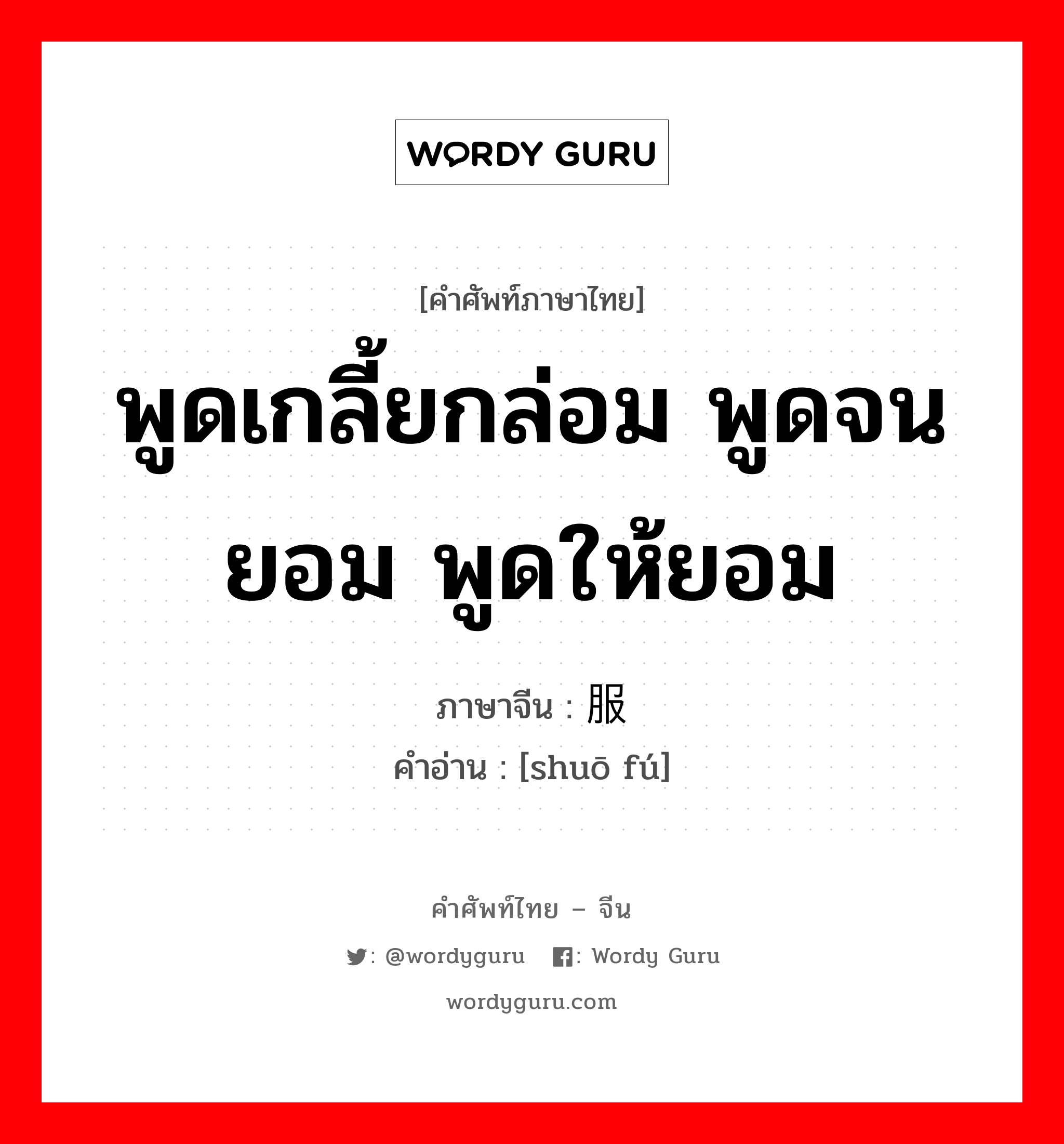 พูดเกลี้ยกล่อม พูดจนยอม พูดให้ยอม ภาษาจีนคืออะไร, คำศัพท์ภาษาไทย - จีน พูดเกลี้ยกล่อม พูดจนยอม พูดให้ยอม ภาษาจีน 说服 คำอ่าน [shuō fú]