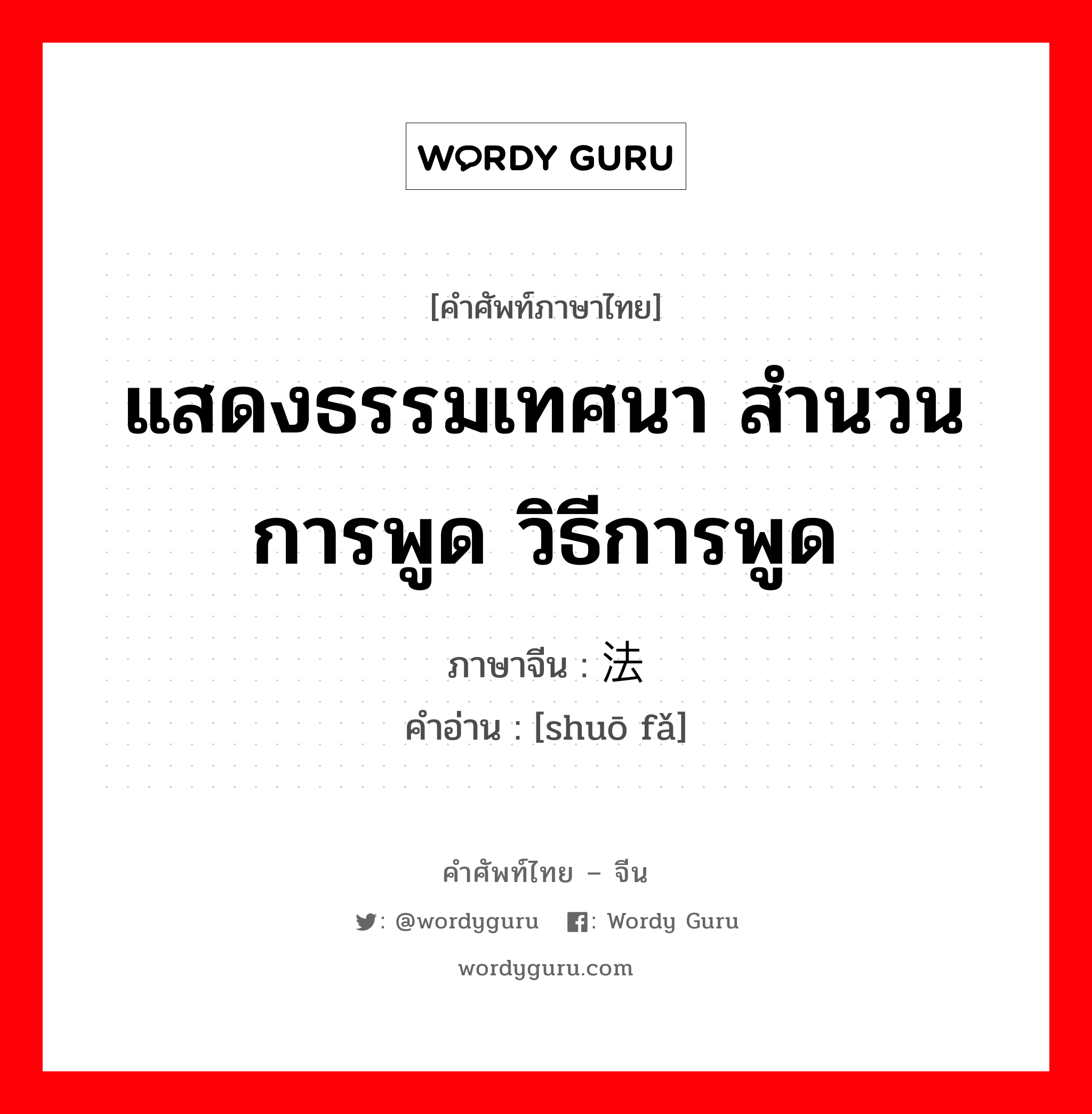 แสดงธรรมเทศนา สำนวนการพูด วิธีการพูด ภาษาจีนคืออะไร, คำศัพท์ภาษาไทย - จีน แสดงธรรมเทศนา สำนวนการพูด วิธีการพูด ภาษาจีน 说法 คำอ่าน [shuō fǎ]