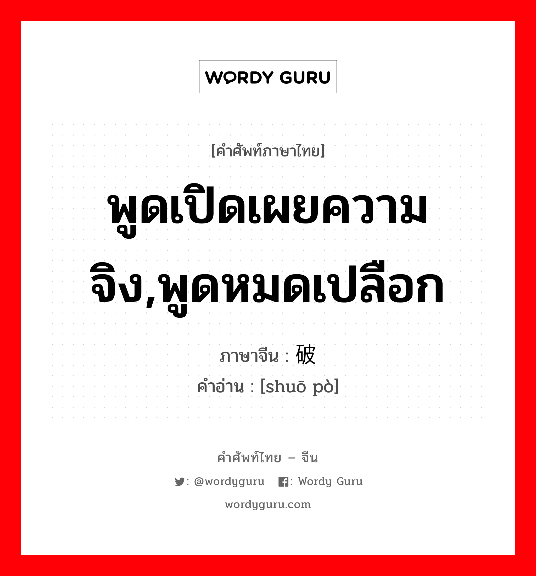 พูดเปิดเผยความจิง,พูดหมดเปลือก ภาษาจีนคืออะไร, คำศัพท์ภาษาไทย - จีน พูดเปิดเผยความจิง,พูดหมดเปลือก ภาษาจีน 说破 คำอ่าน [shuō pò]