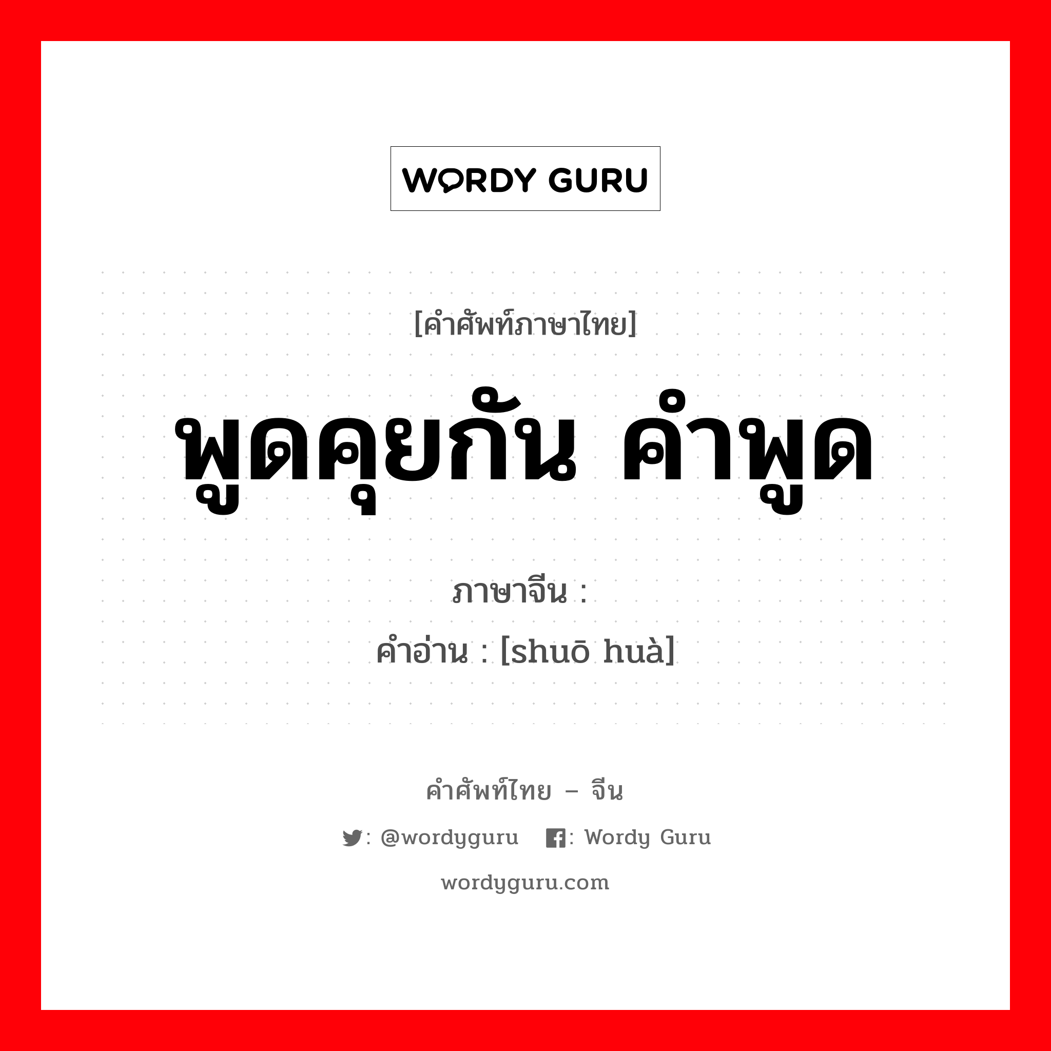 พูดคุยกัน คำพูด ภาษาจีนคืออะไร, คำศัพท์ภาษาไทย - จีน พูดคุยกัน คำพูด ภาษาจีน 说话 คำอ่าน [shuō huà]