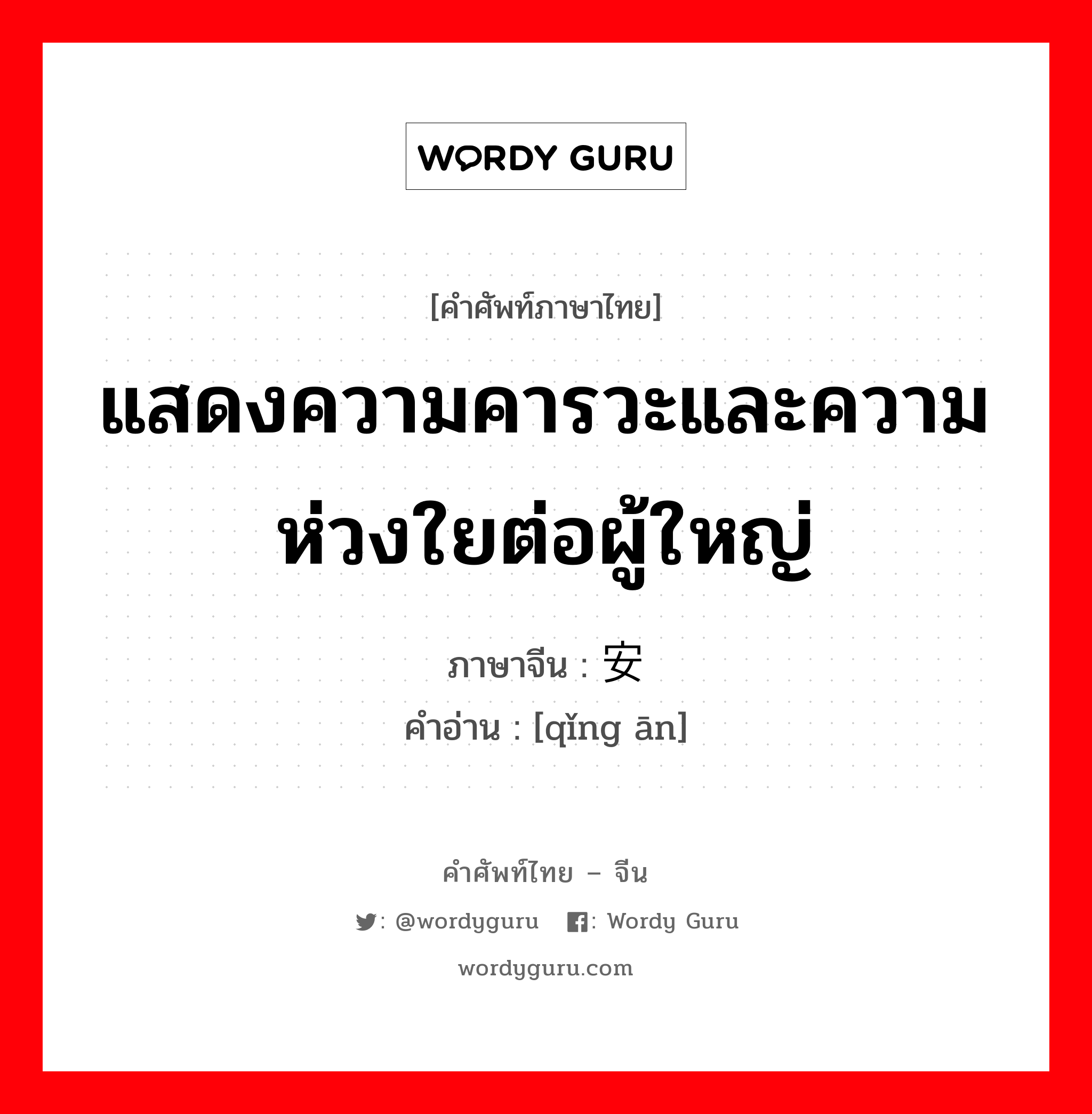 แสดงความคารวะและความห่วงใยต่อผู้ใหญ่ ภาษาจีนคืออะไร, คำศัพท์ภาษาไทย - จีน แสดงความคารวะและความห่วงใยต่อผู้ใหญ่ ภาษาจีน 请安 คำอ่าน [qǐng ān]