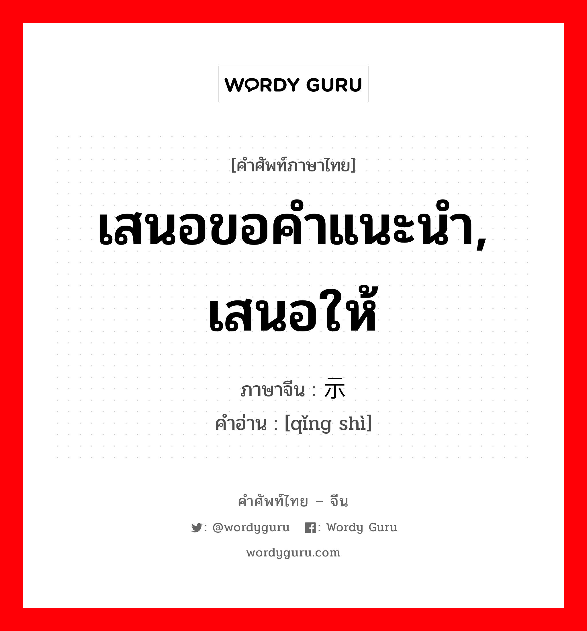 เสนอขอคำแนะนำ, เสนอให้ ภาษาจีนคืออะไร, คำศัพท์ภาษาไทย - จีน เสนอขอคำแนะนำ, เสนอให้ ภาษาจีน 请示 คำอ่าน [qǐng shì]