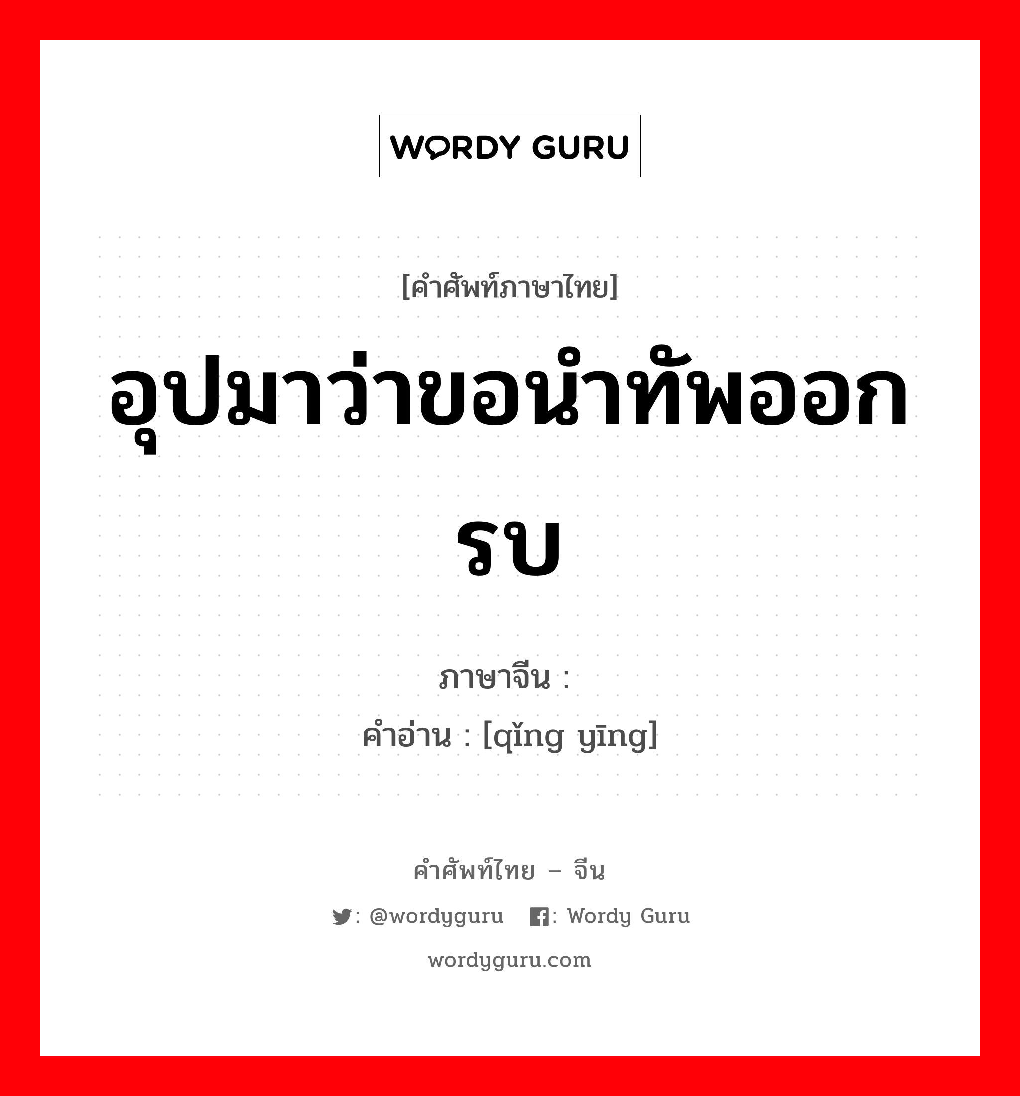 อุปมาว่าขอนำทัพออกรบ ภาษาจีนคืออะไร, คำศัพท์ภาษาไทย - จีน อุปมาว่าขอนำทัพออกรบ ภาษาจีน 请缨 คำอ่าน [qǐng yīng]