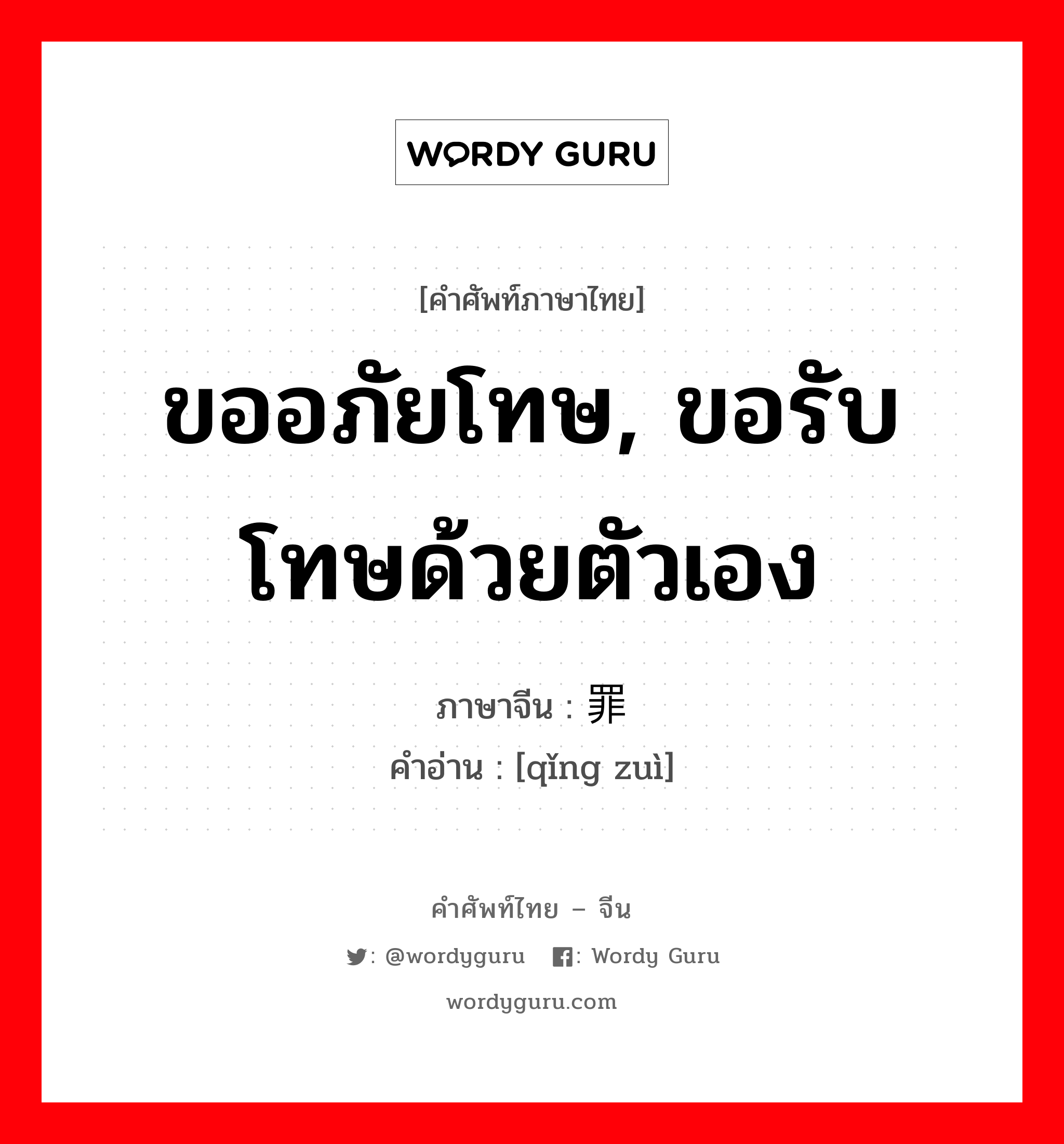 ขออภัยโทษ, ขอรับโทษด้วยตัวเอง ภาษาจีนคืออะไร, คำศัพท์ภาษาไทย - จีน ขออภัยโทษ, ขอรับโทษด้วยตัวเอง ภาษาจีน 请罪 คำอ่าน [qǐng zuì]