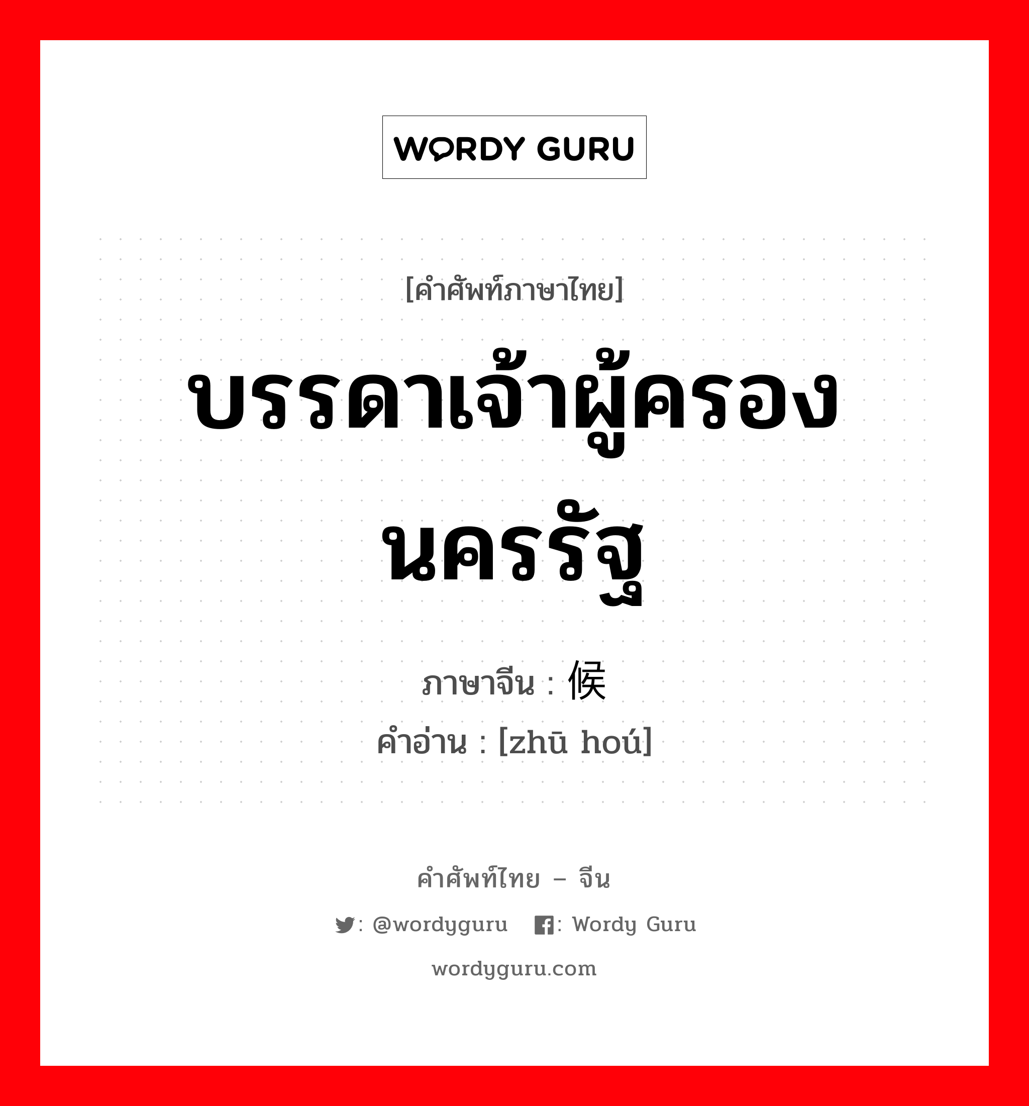 บรรดาเจ้าผู้ครองนครรัฐ ภาษาจีนคืออะไร, คำศัพท์ภาษาไทย - จีน บรรดาเจ้าผู้ครองนครรัฐ ภาษาจีน 诸候 คำอ่าน [zhū hoú]